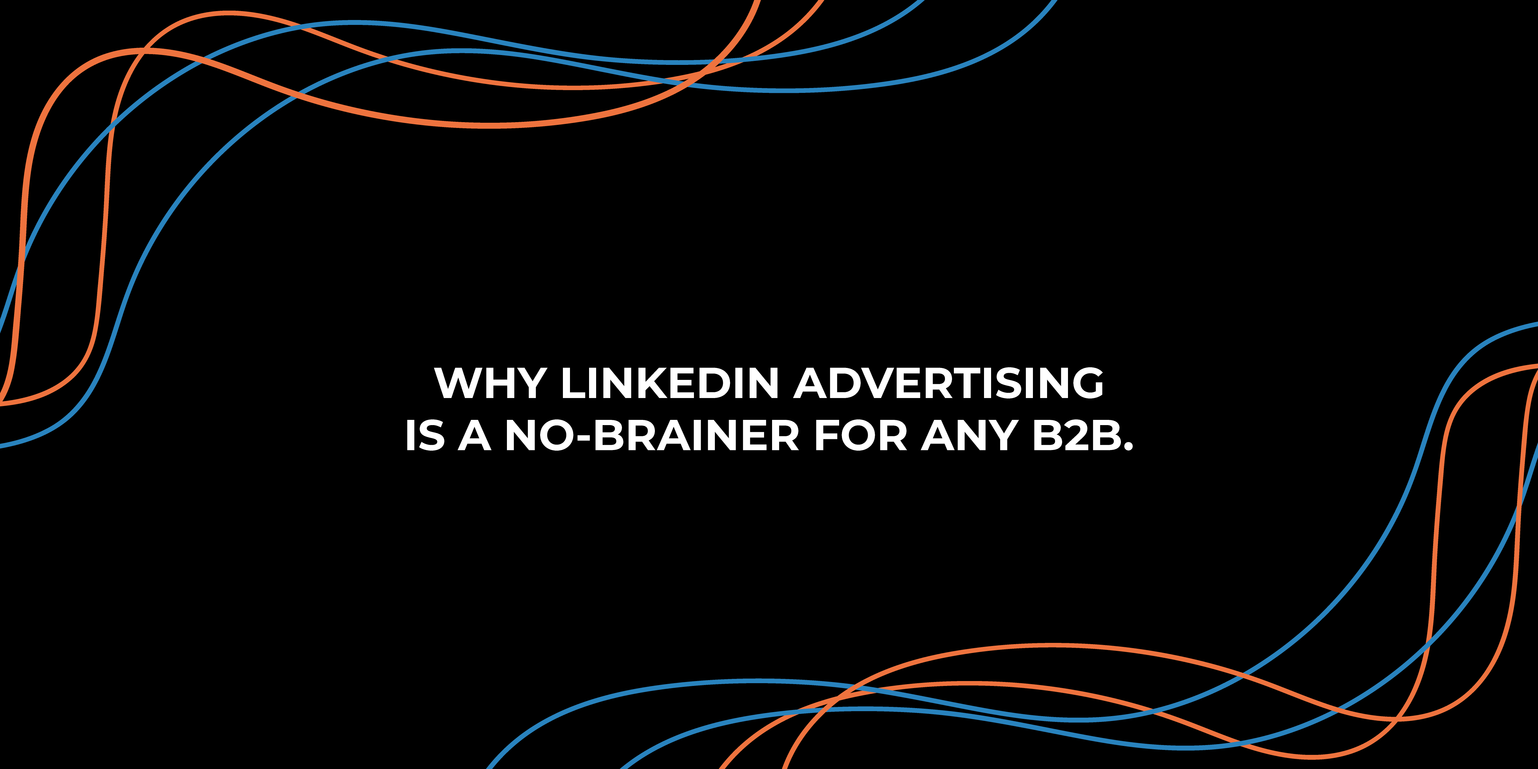 Why LinkedIn Advertising is a no-brainer for any B2B
