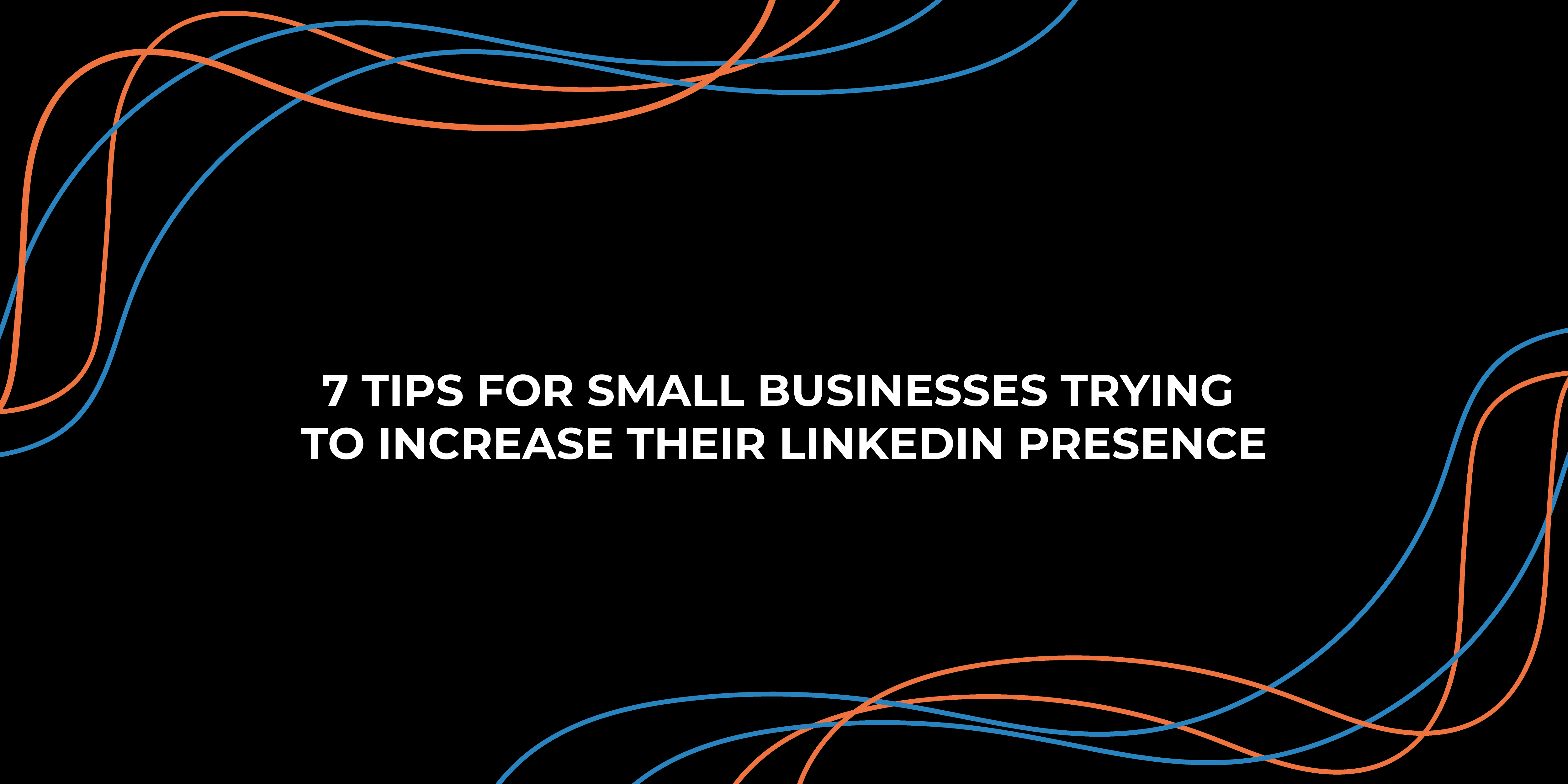 7 tips for small businesses trying to increase their LinkedIn presence