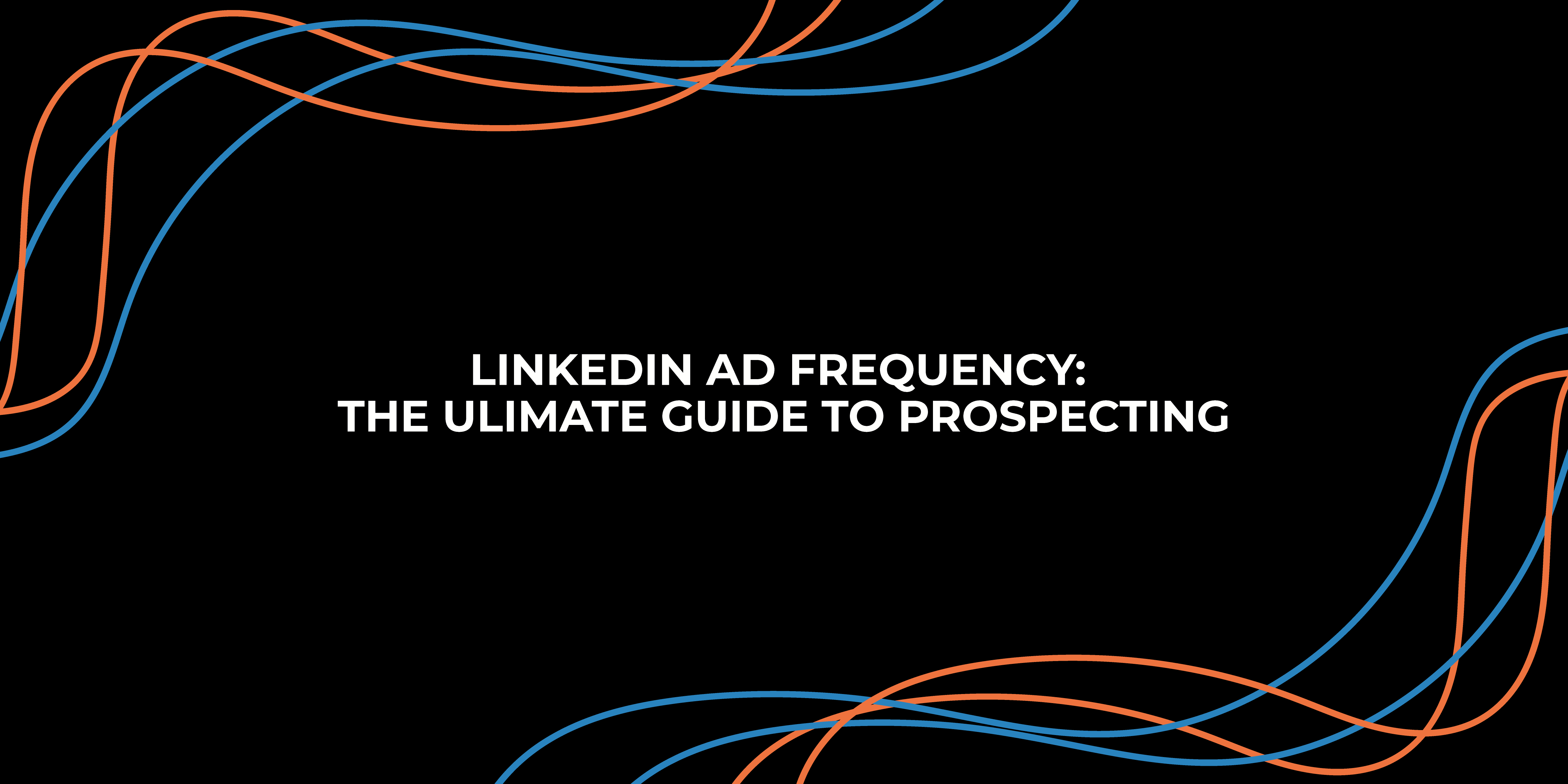 LINKEDIN AD FREQUENCY: THE ULIMATE GUIDE TO PROSPECTING