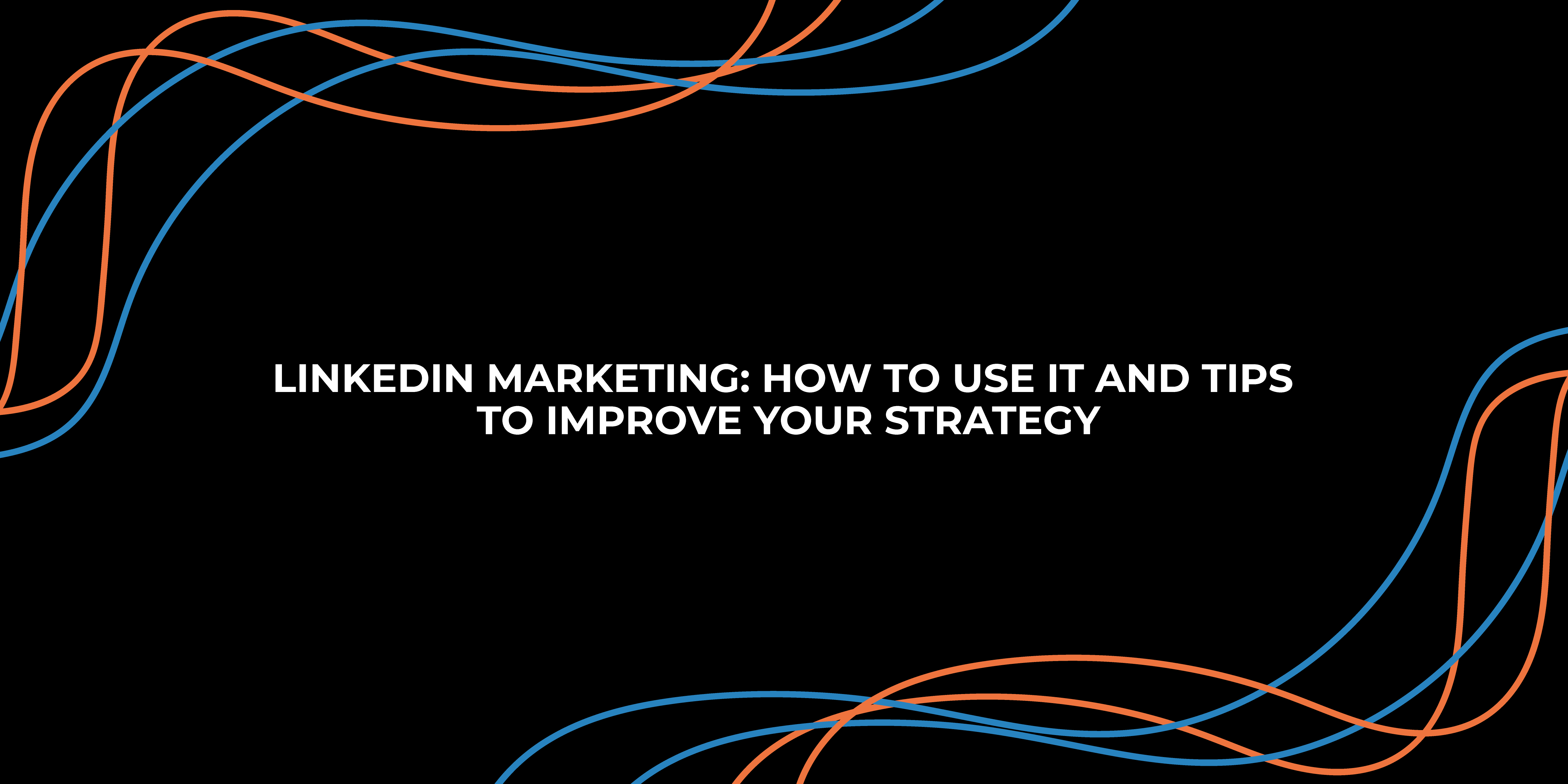 LINKEDIN MARKETING: HOW TO USE IT AND TIPS TO IMPROVE YOUR STRATEGY