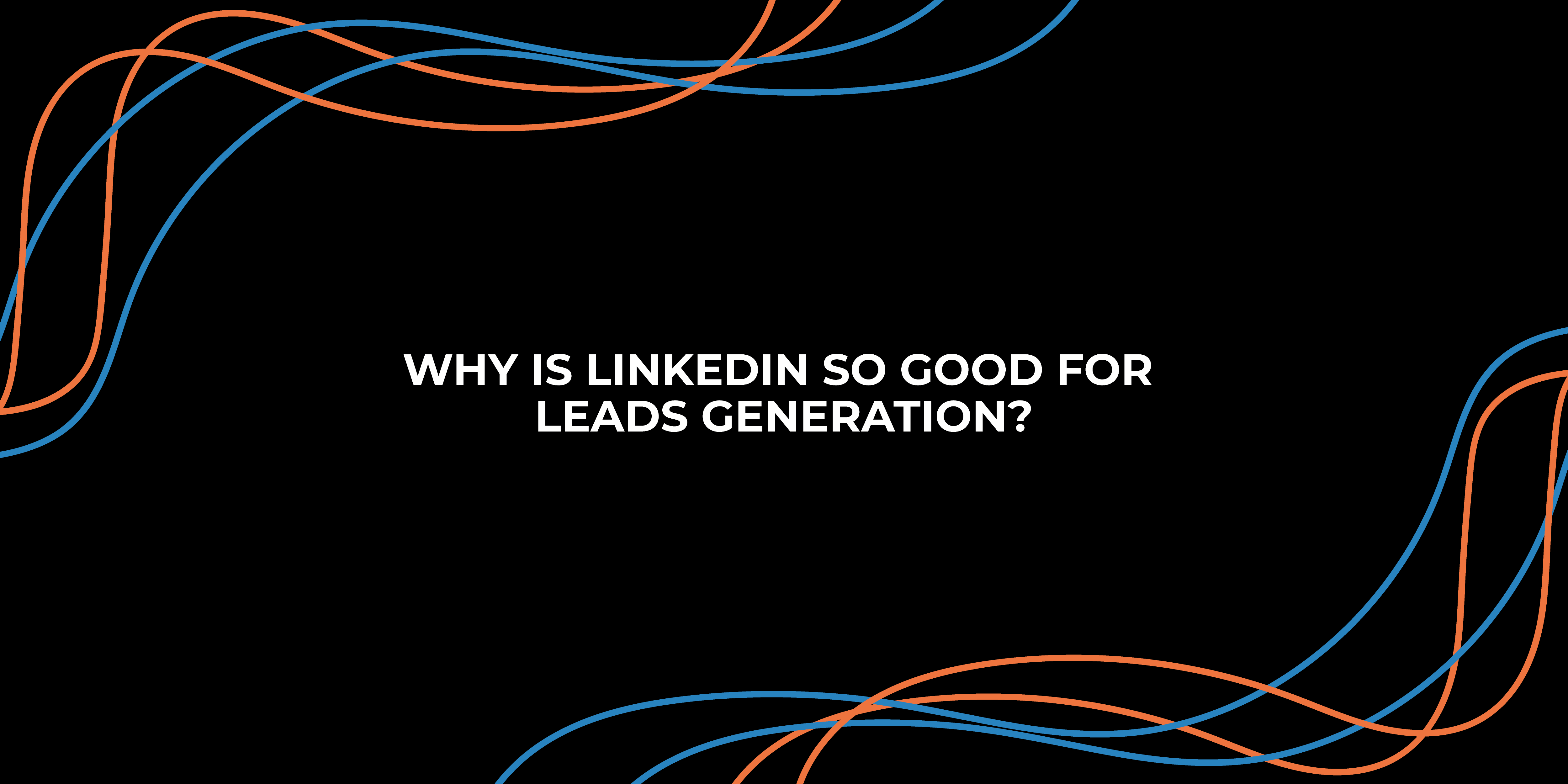 Why is LinkedIn so good for lead generation?