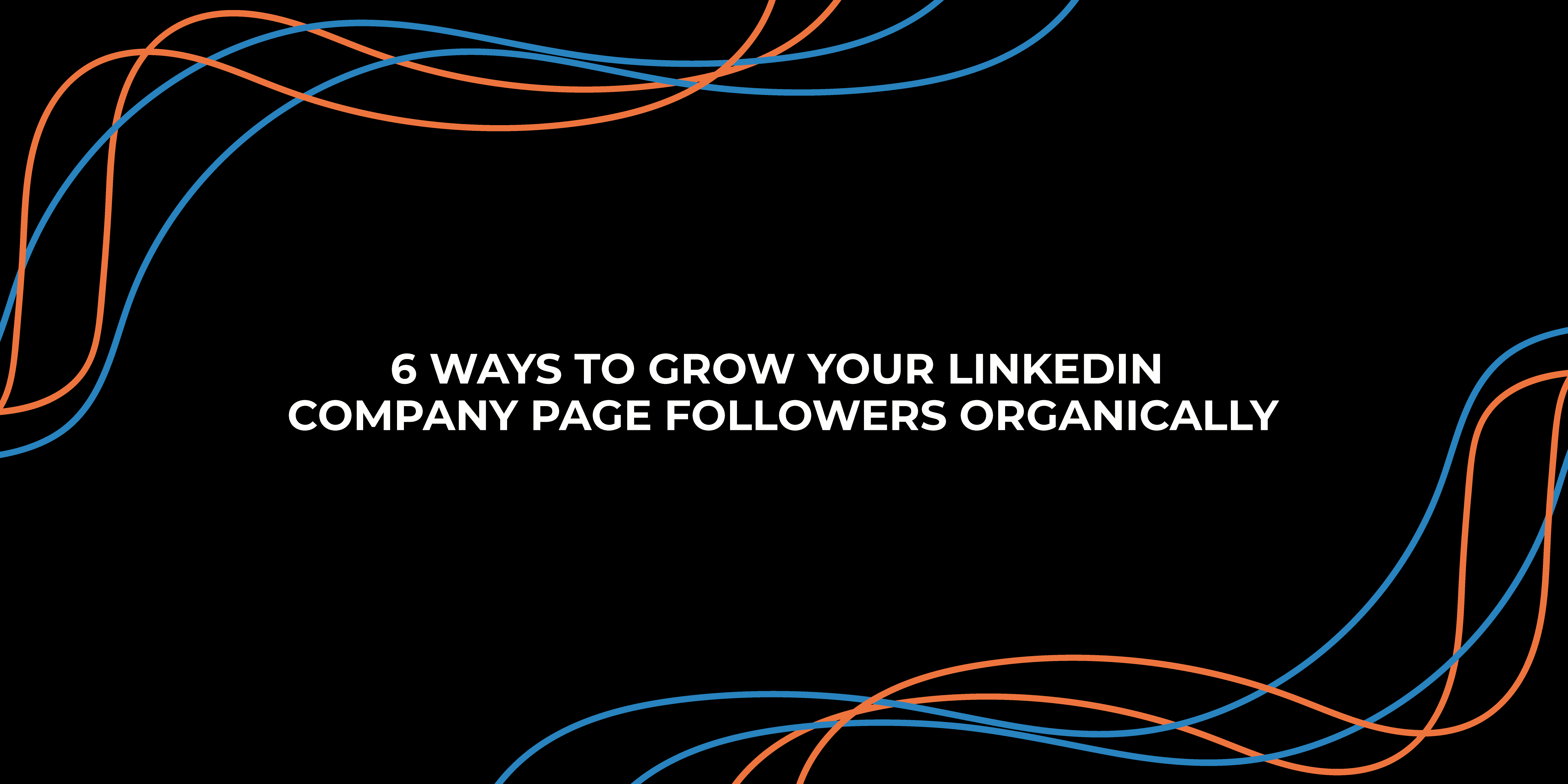 6 Ways To Grow Your LinkedIn Company Page Followers Organically