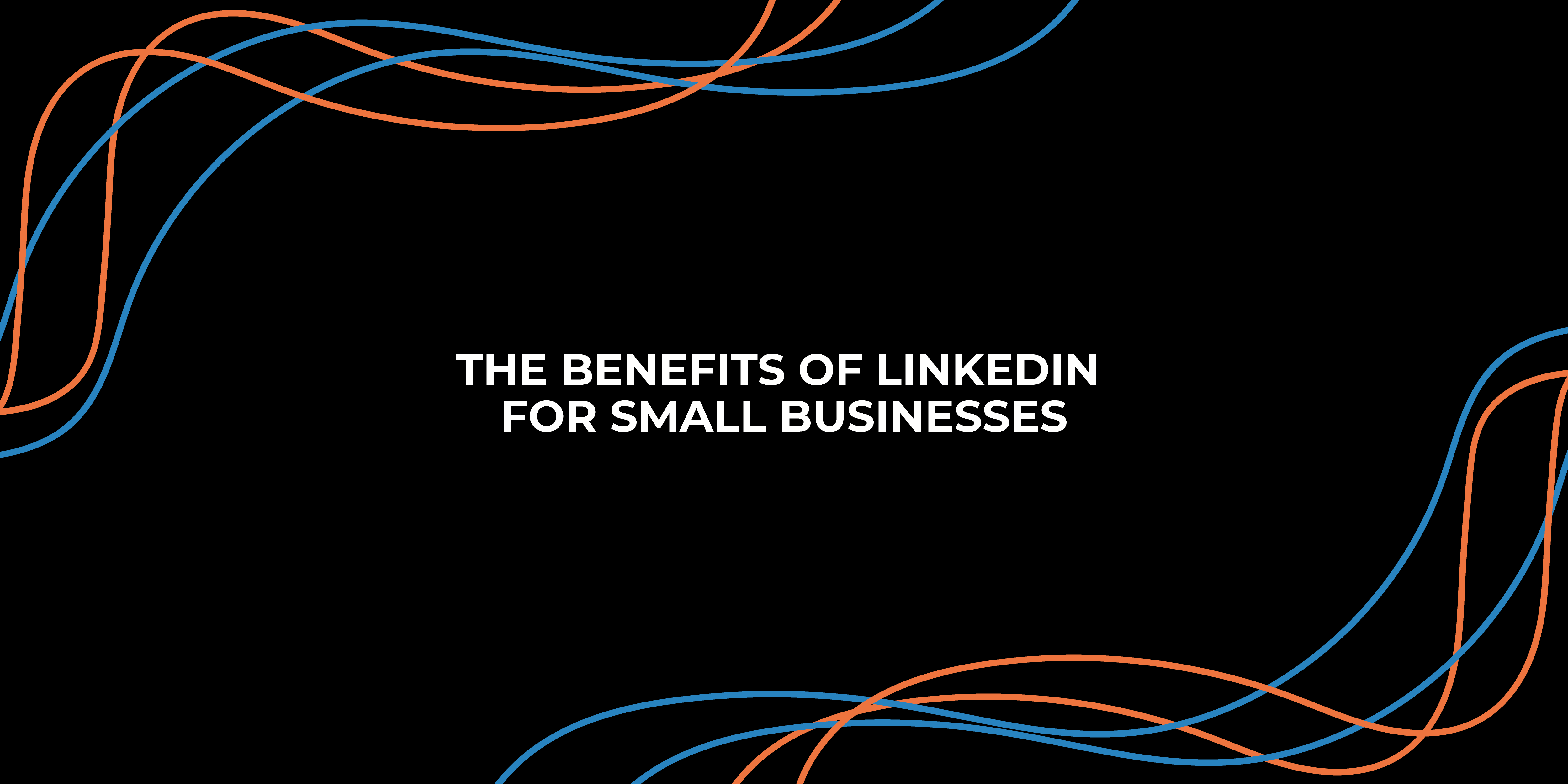 The Benefits of LinkedIn for Small Businesses