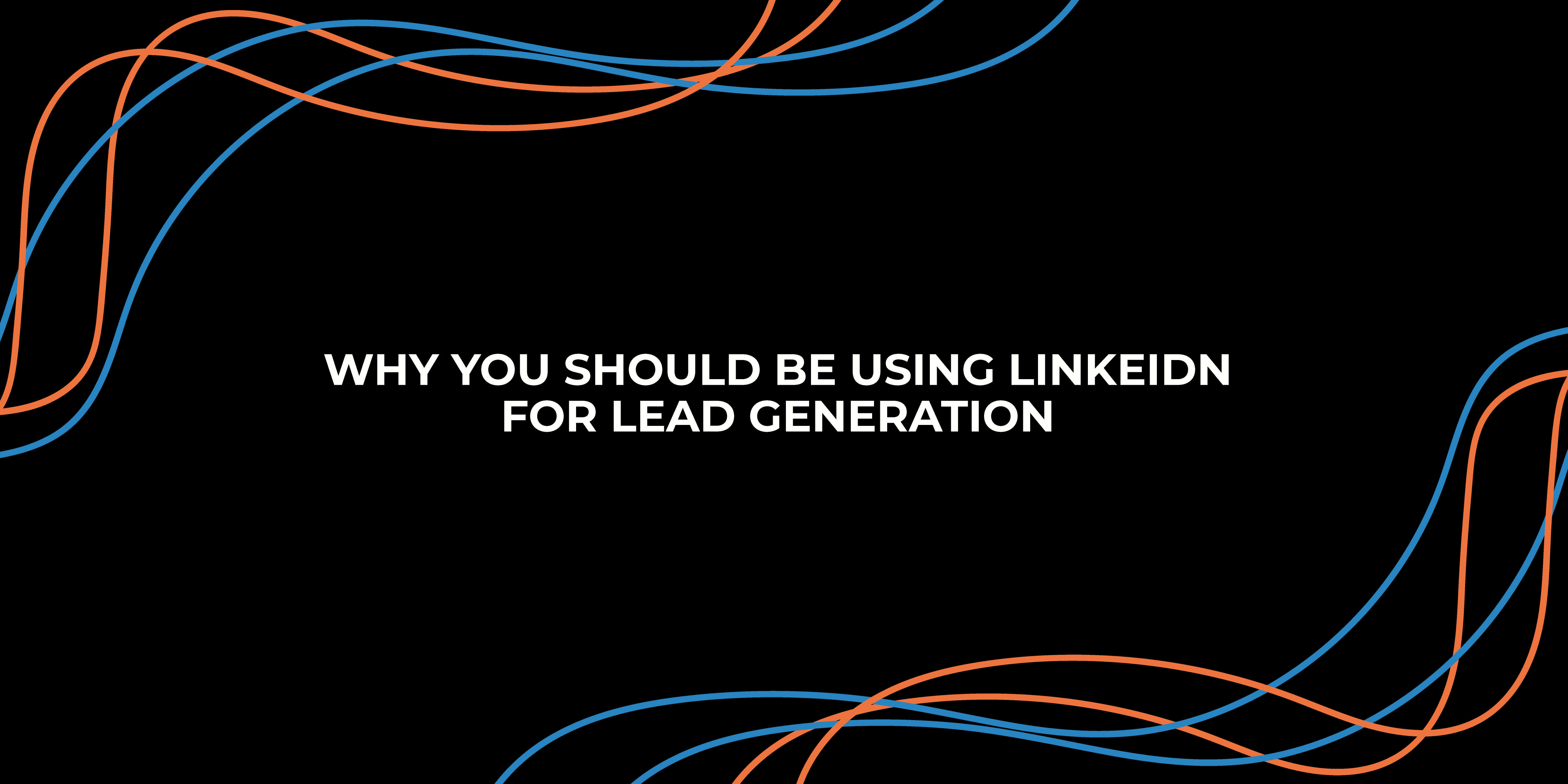 Why you should be using LinkedIn for Lead Generation