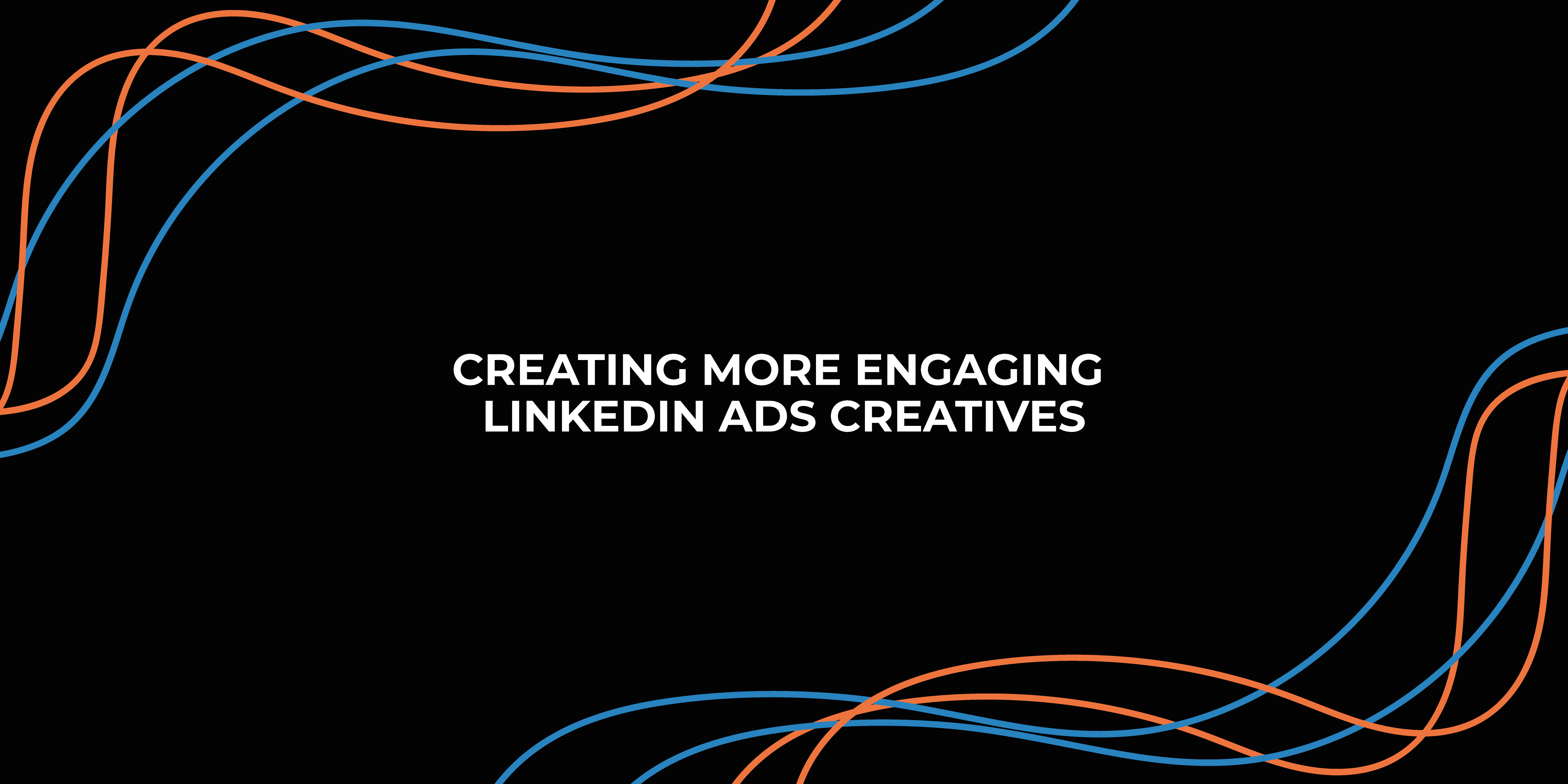 Creating More Engaging LinkedIn Ads Creatives