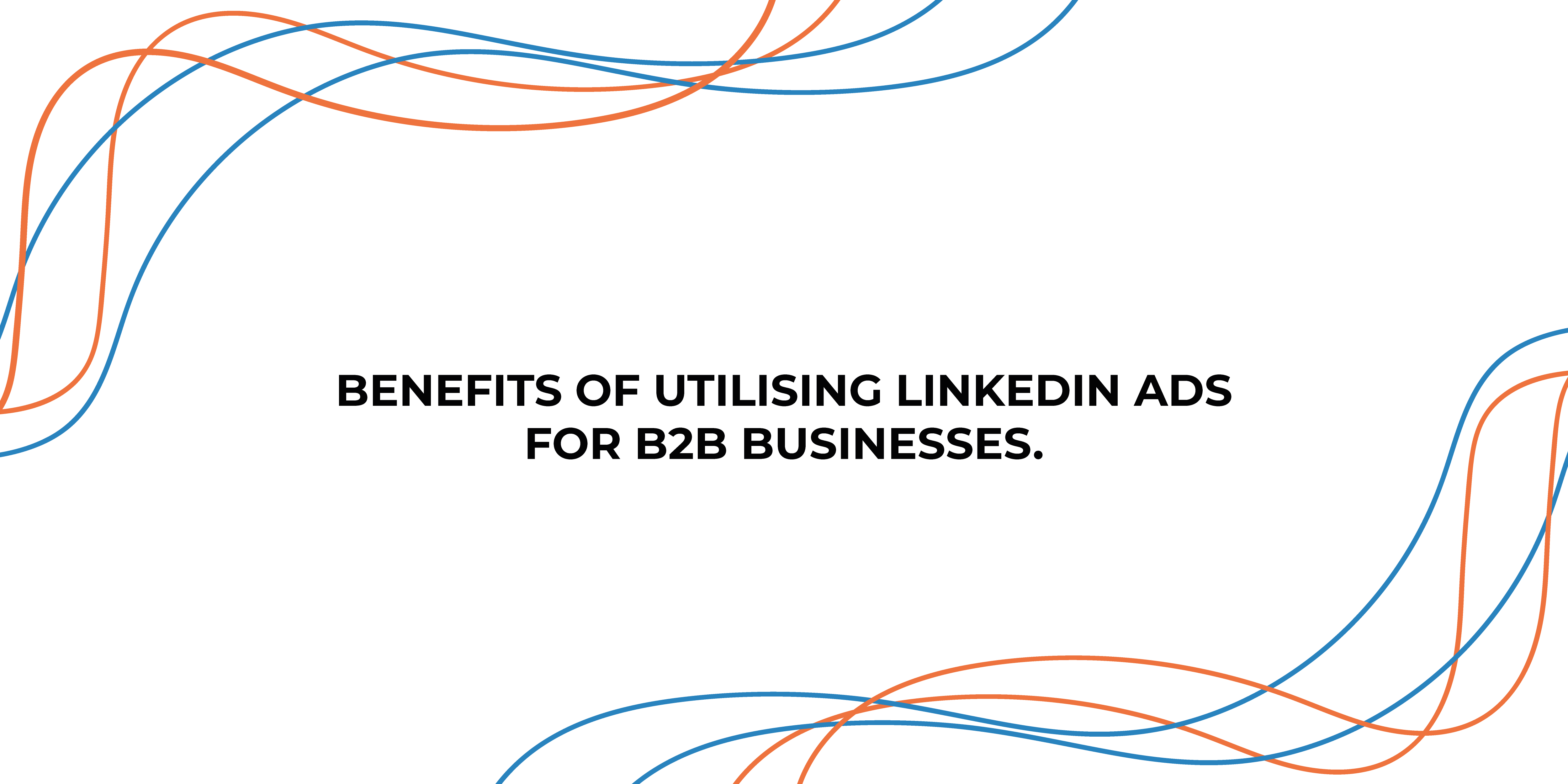 Benefits of utilising LinkedIn Ads for B2B businesses