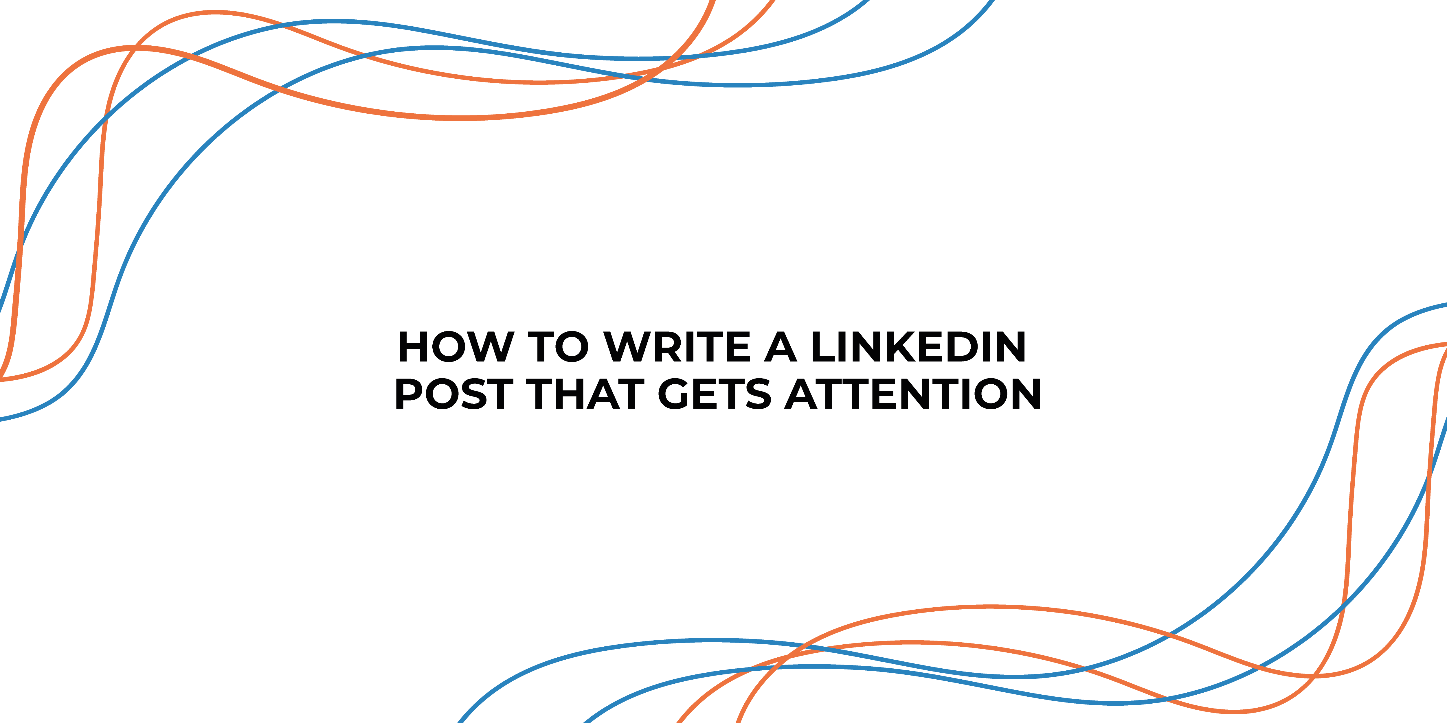 How To Write A LinkedIn Post That Gets Attention