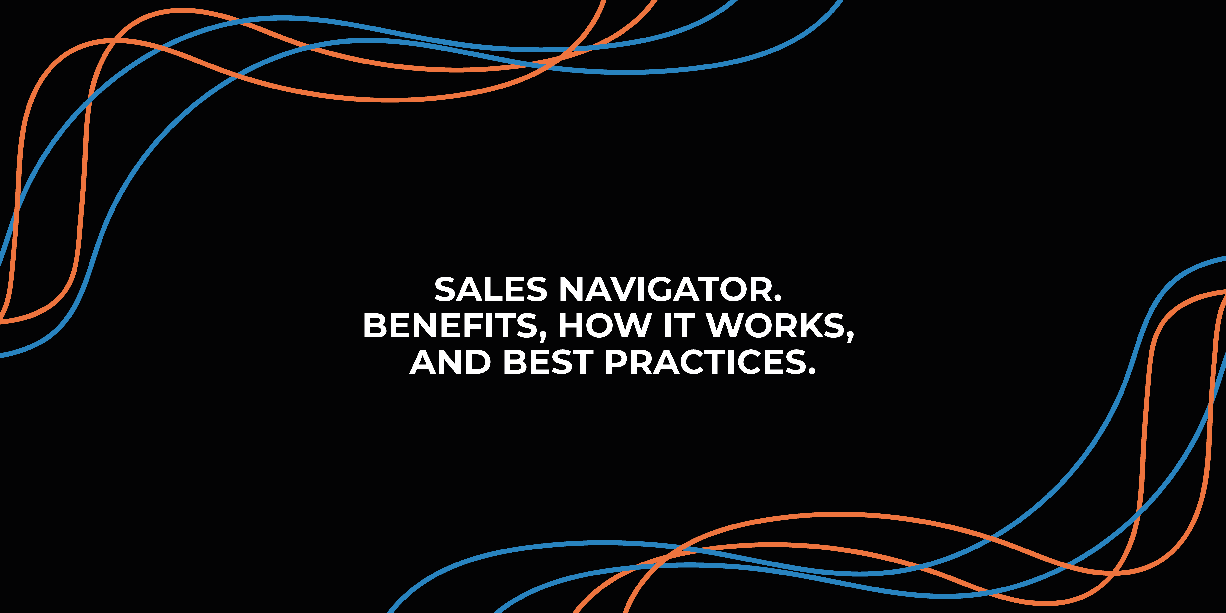 Sales Navigator. Benefits, How it Works, and Best Practices