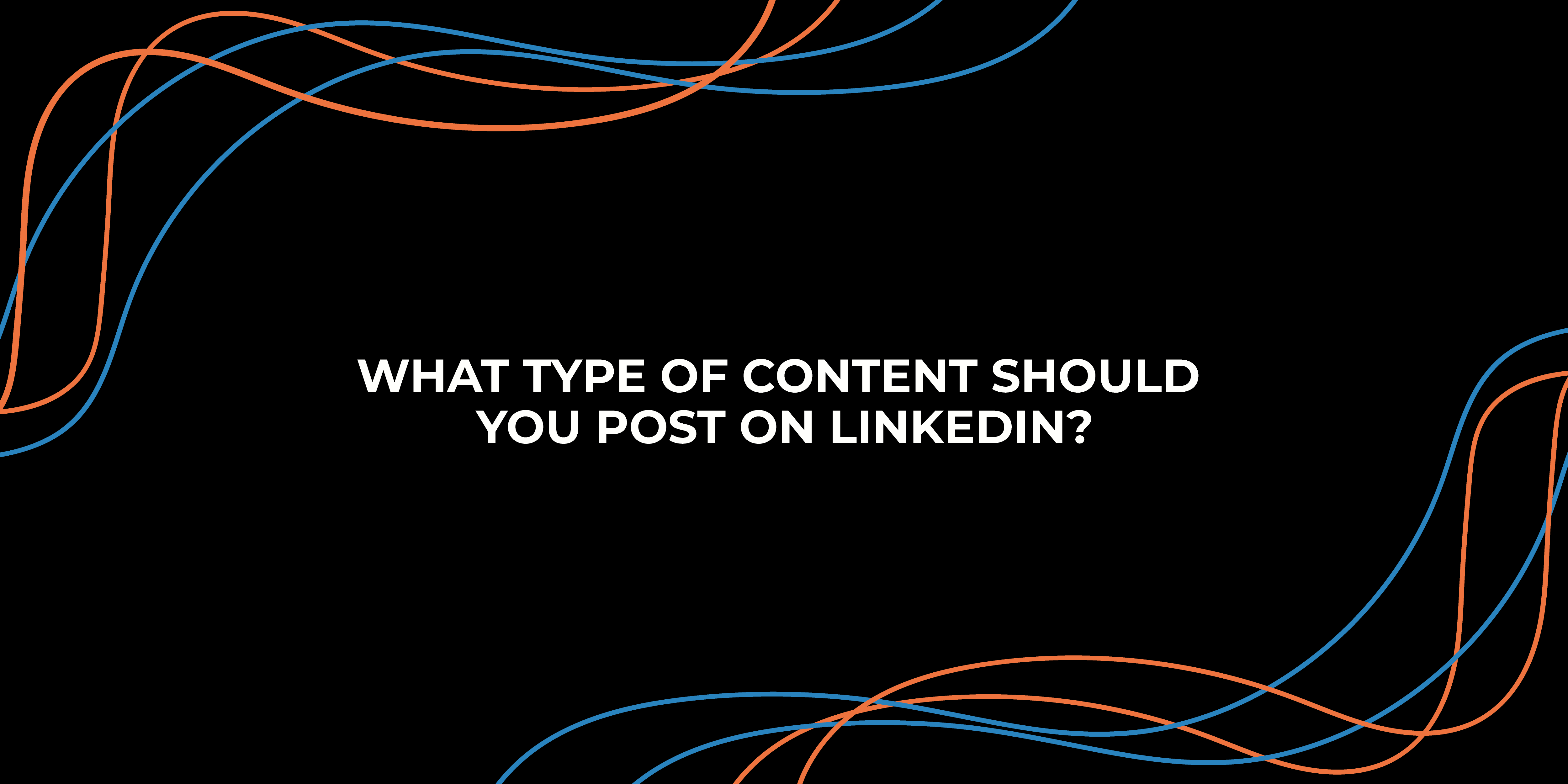 What Type of Content Should You Post on LinkedIn?