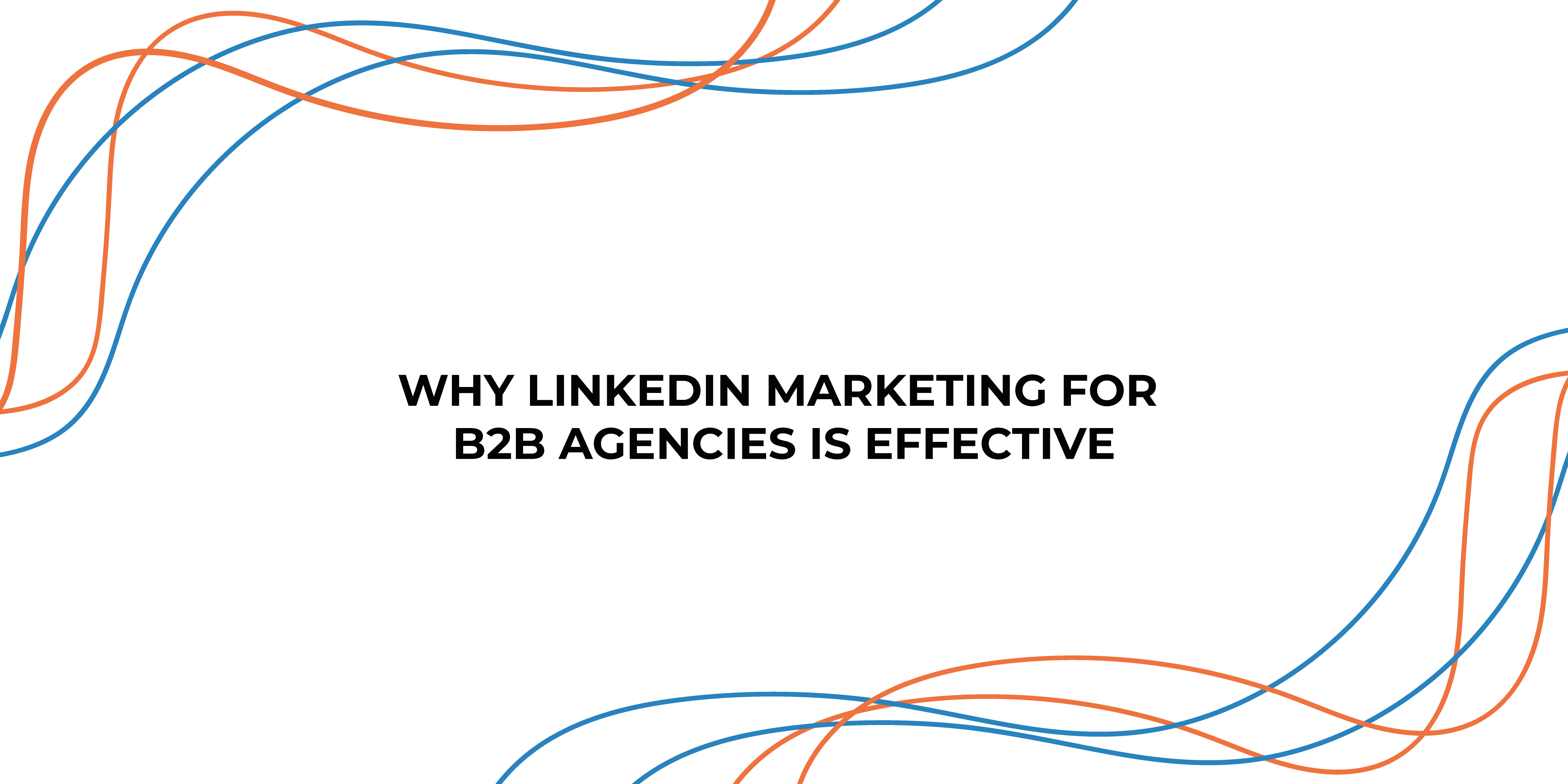 Why LinkedIn Marketing for B2B Agencies is Effective