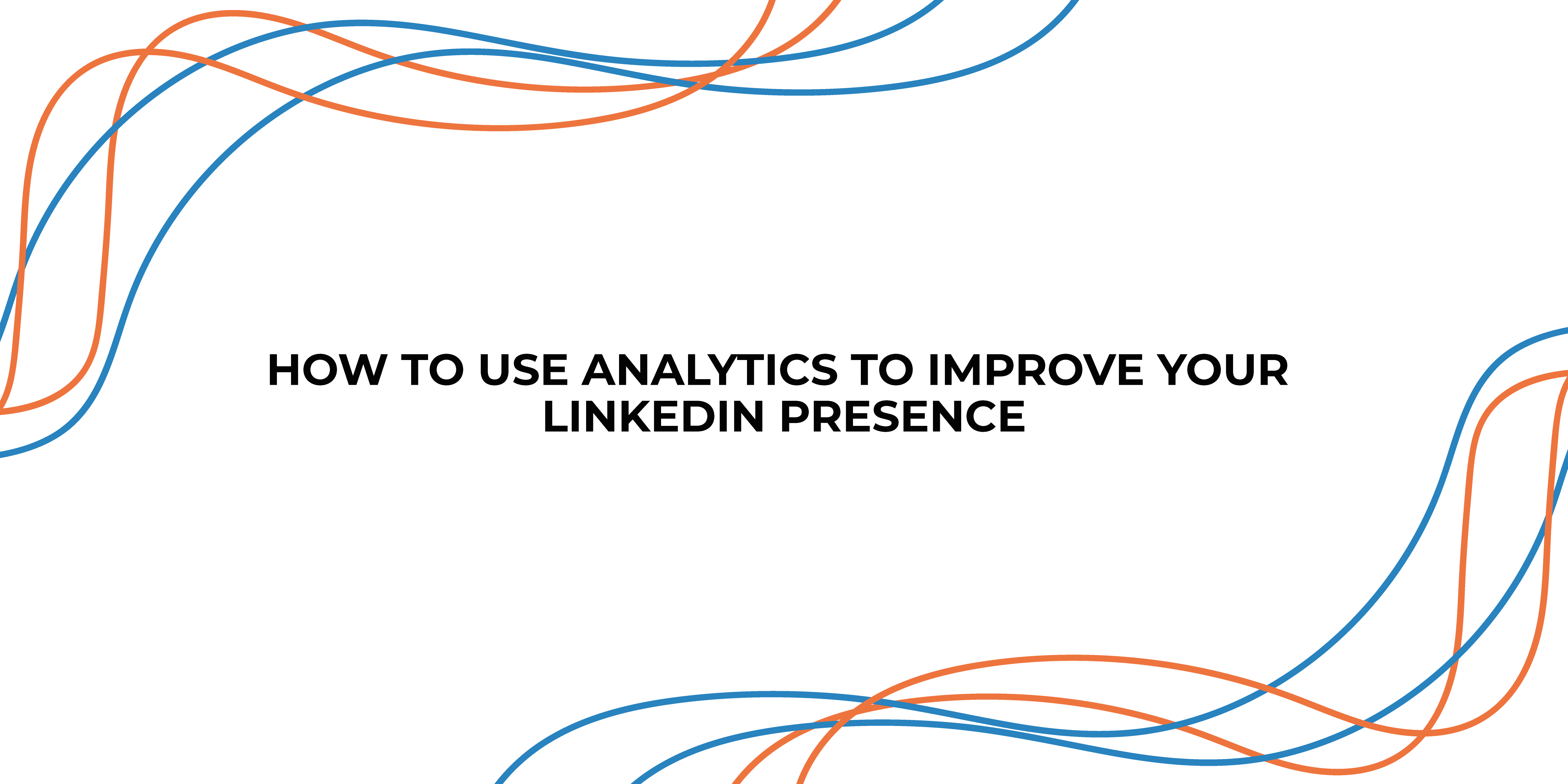 How to Use Analytics to Improve Your LinkedIn Presence