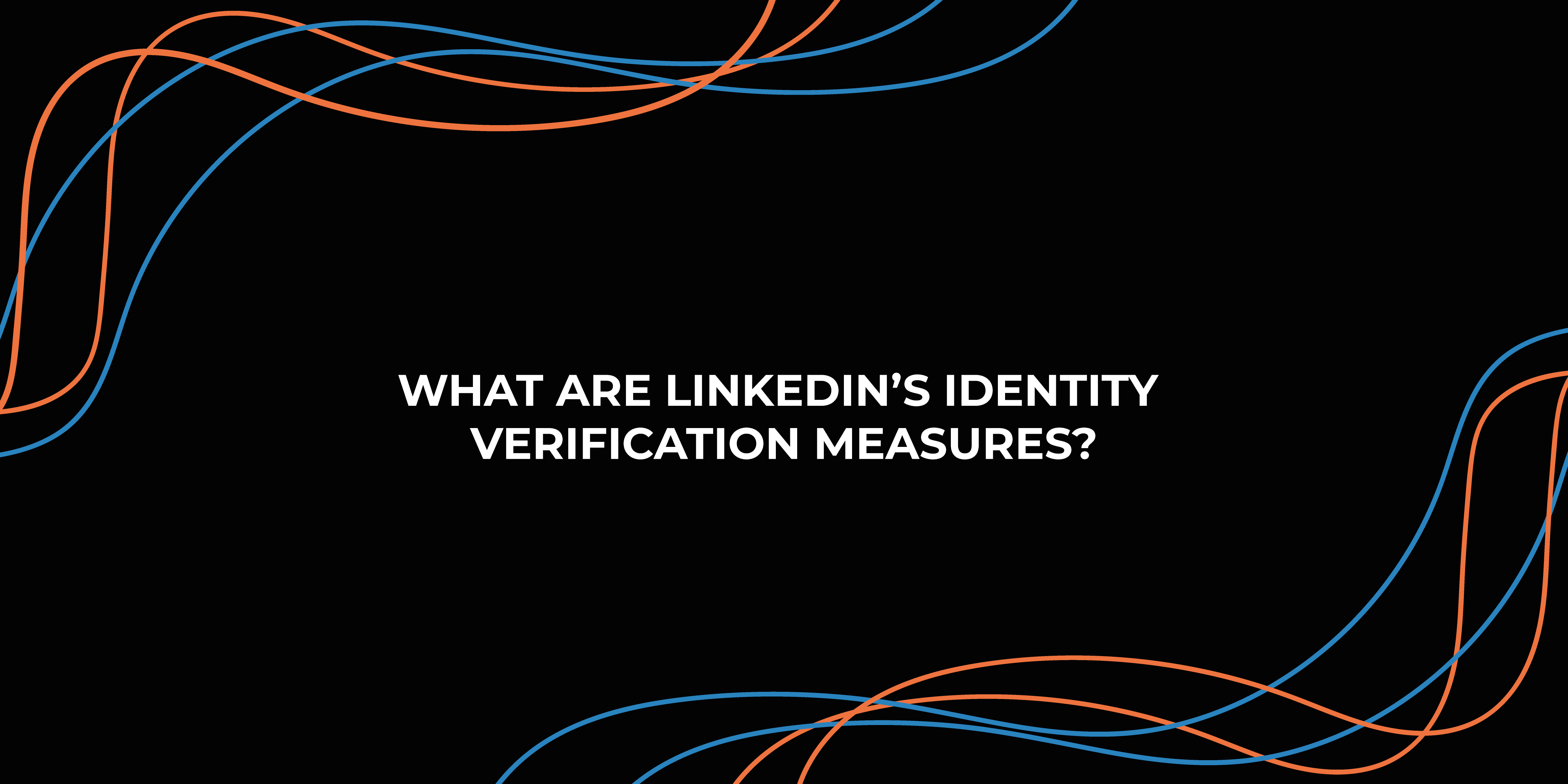 What Are LinkedIn's New Identity Verification Measures?