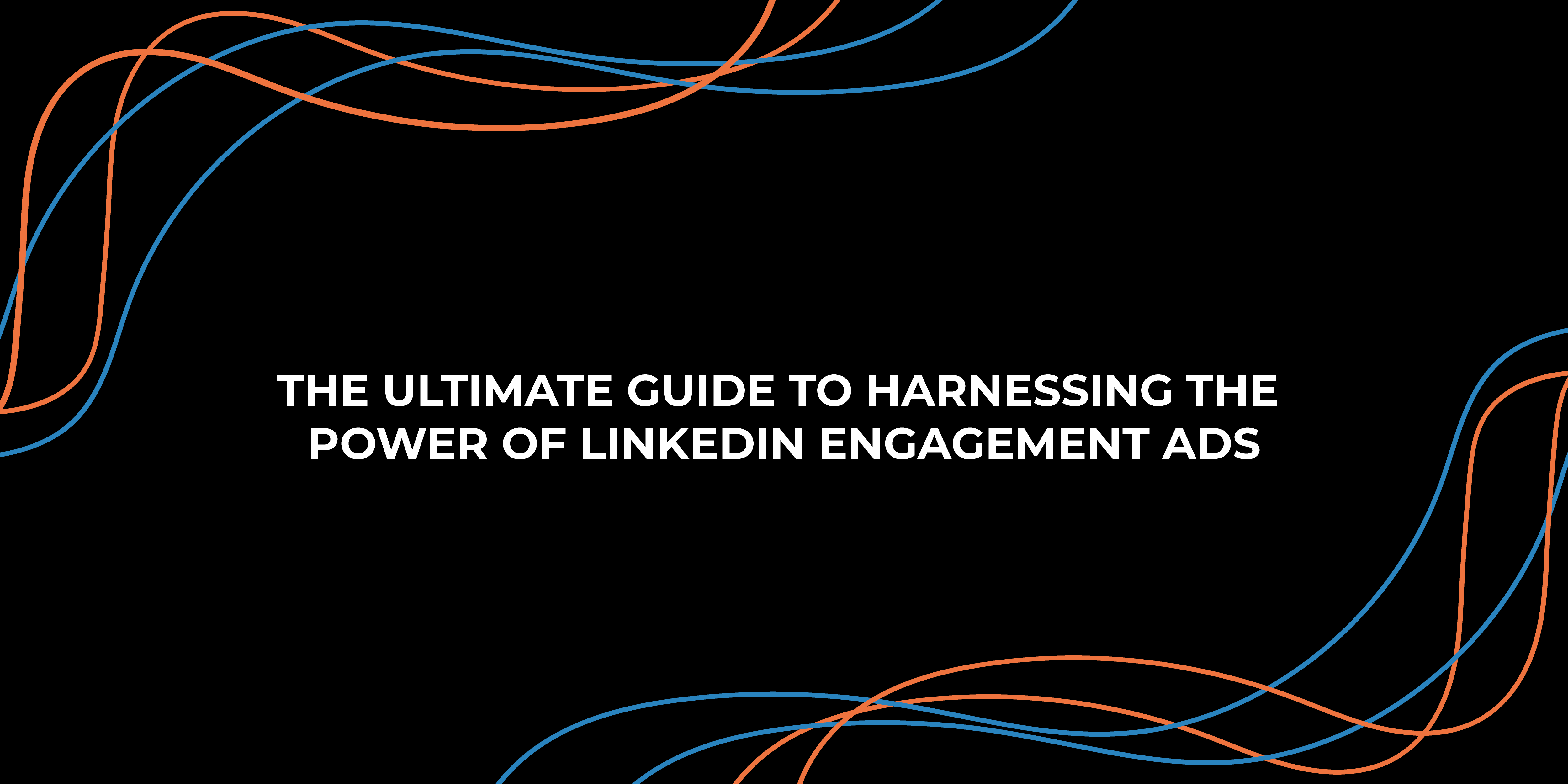The Ultimate Guide to Harnessing the Power of LinkedIn Engagement Ads