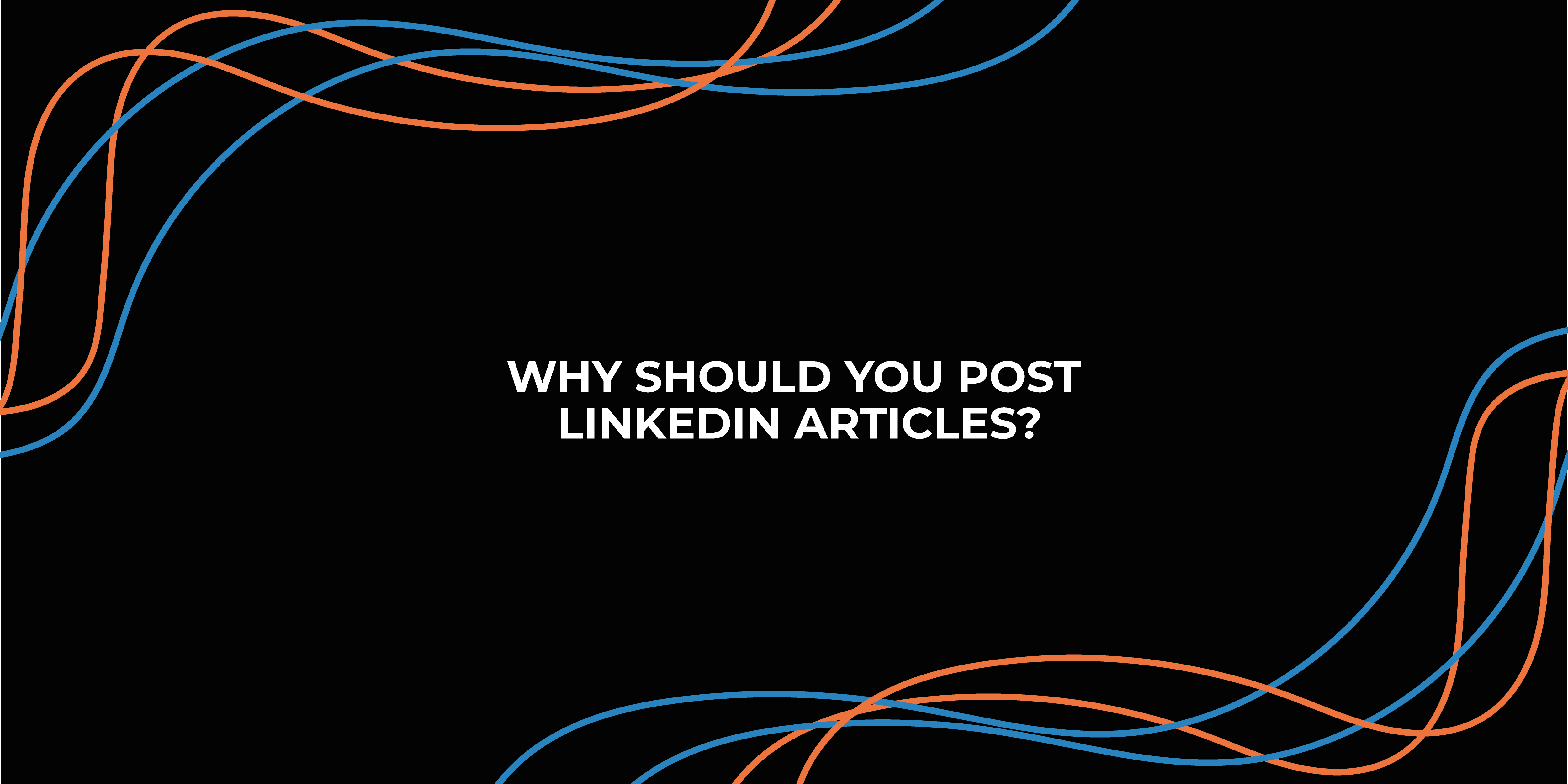 Why should you post LinkedIn Articles?