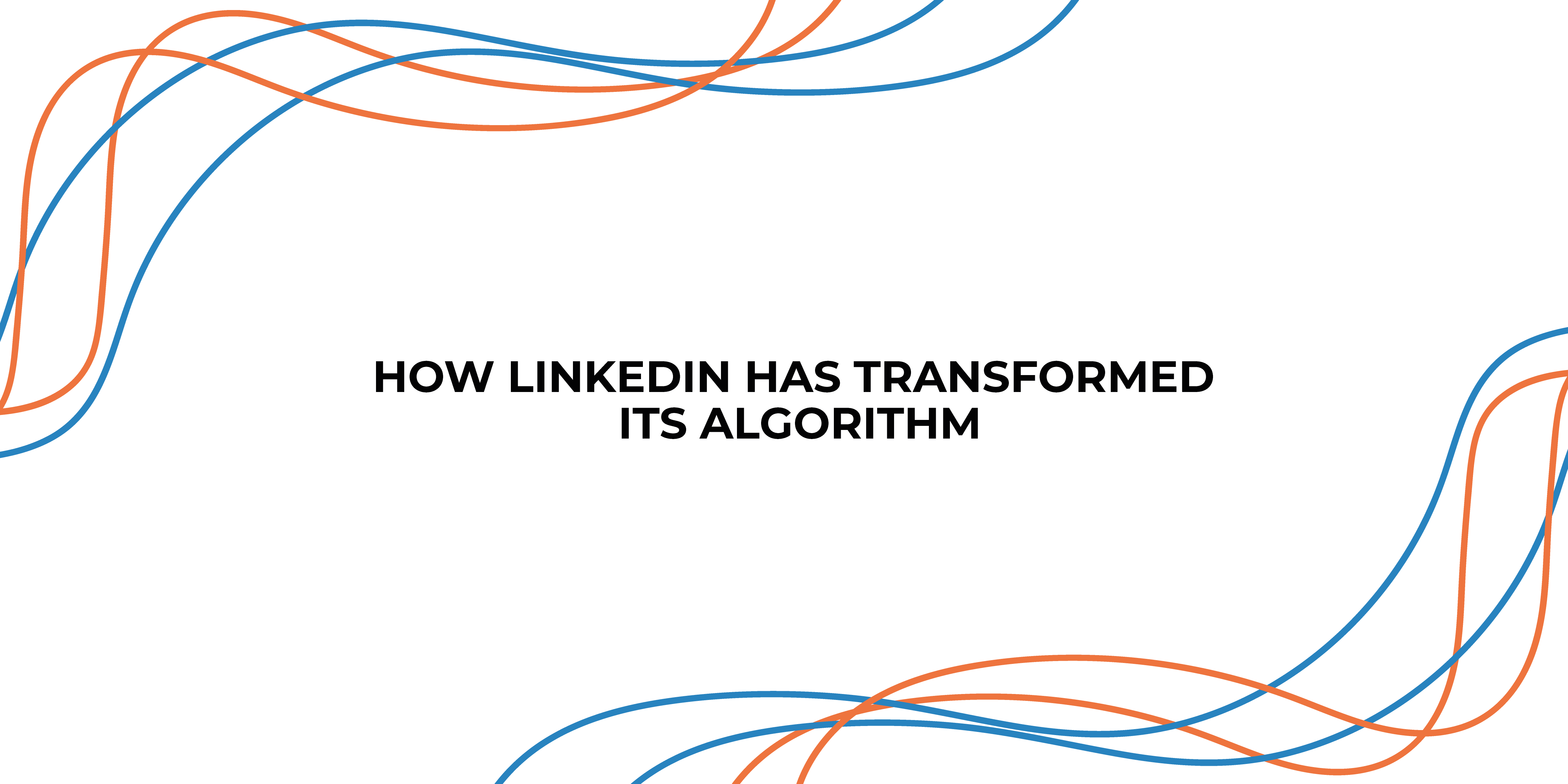 How LinkedIn Has Transformed Its Algorithm