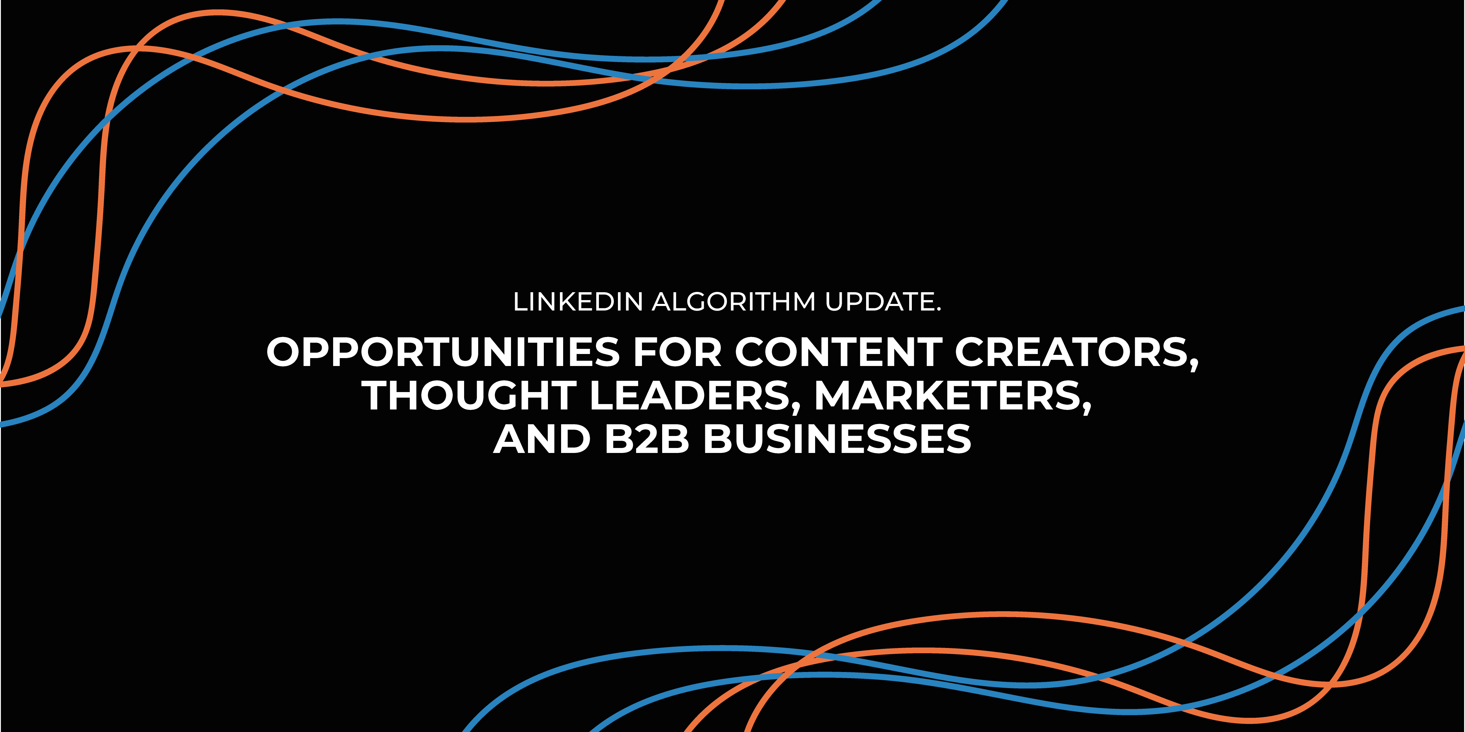 LinkedIn Algorithm Update: Opportunities for Content Creators, Thought Leaders, Marketers, and B2B Businesses