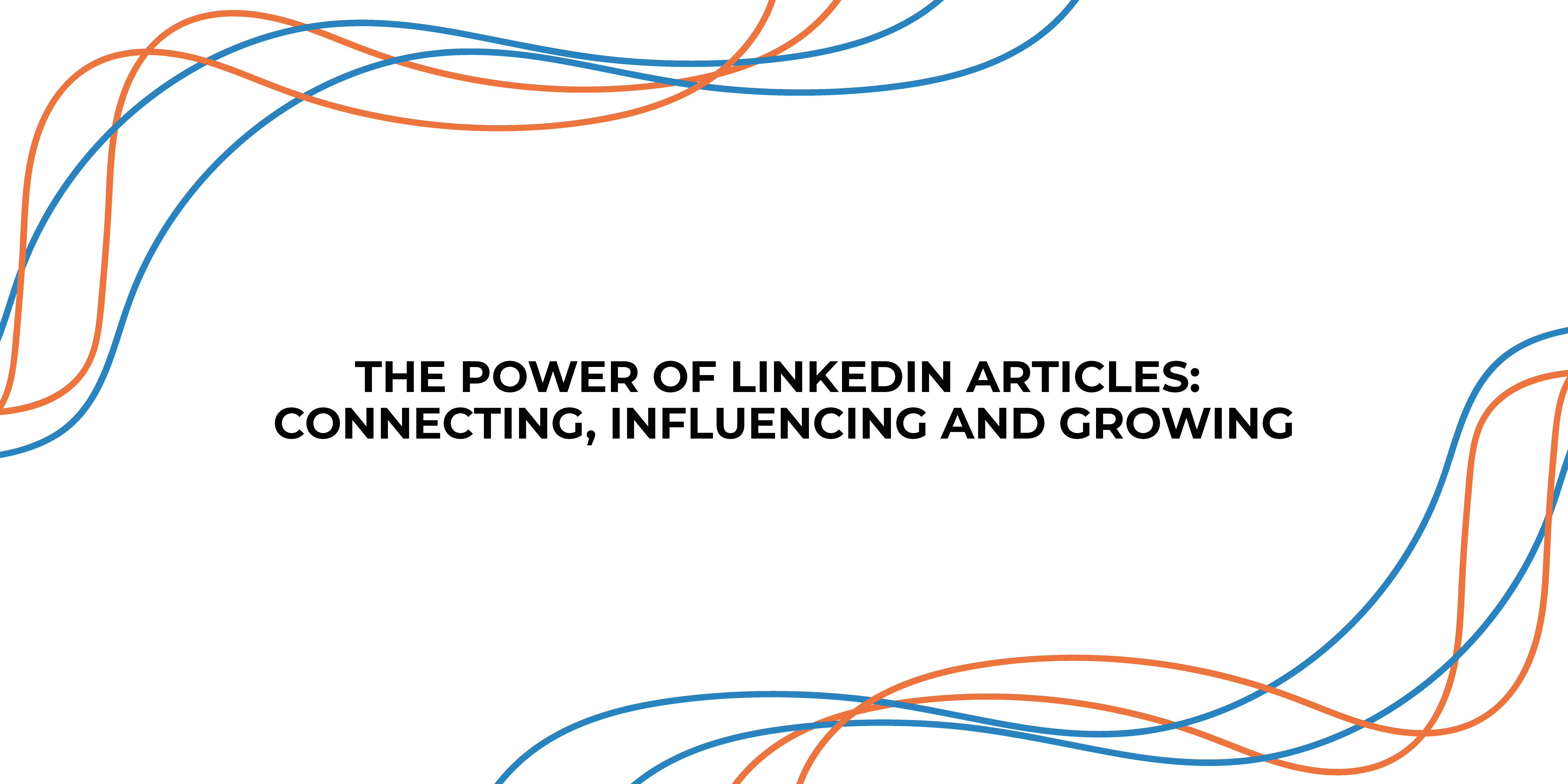 The Power of LinkedIn Articles: Connecting, Influencing, and Growing