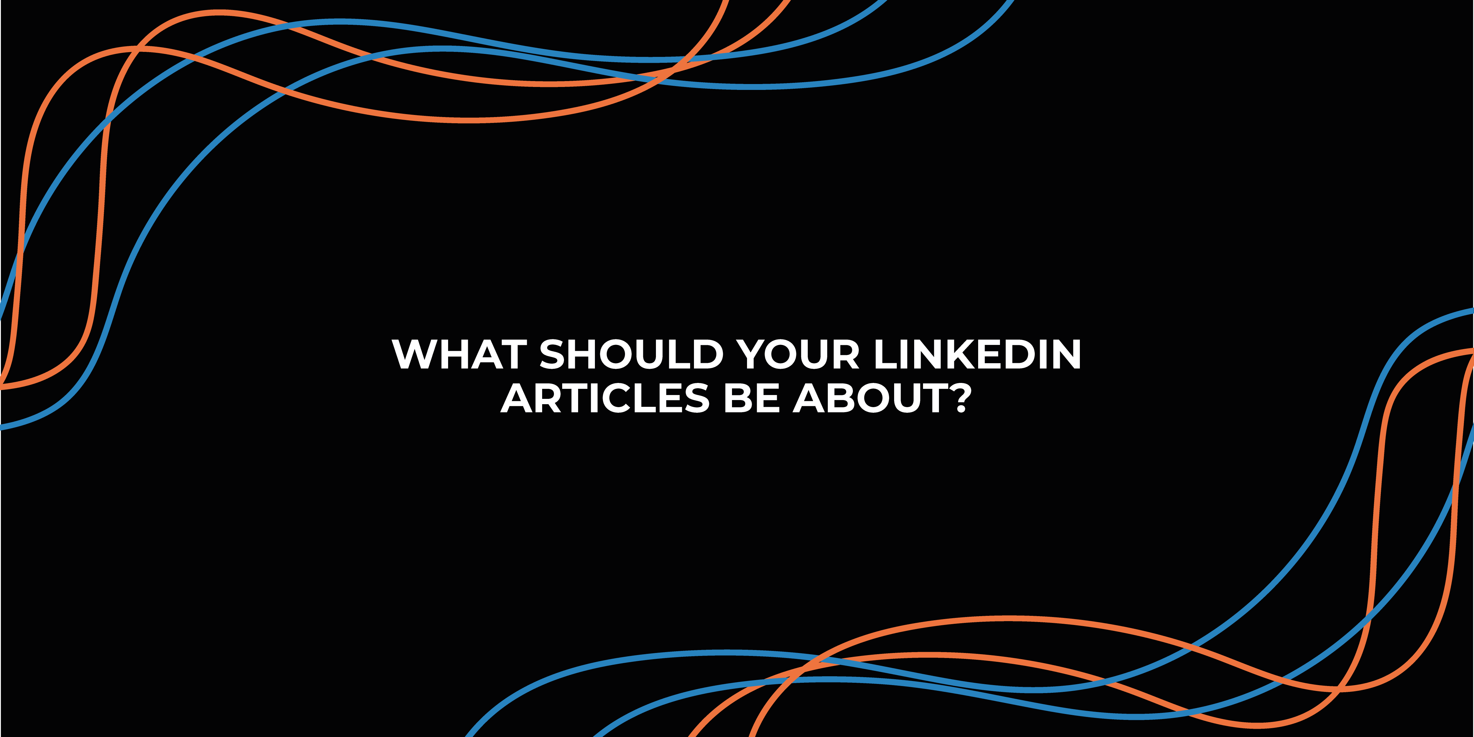 What should your LinkedIn Articles be about?