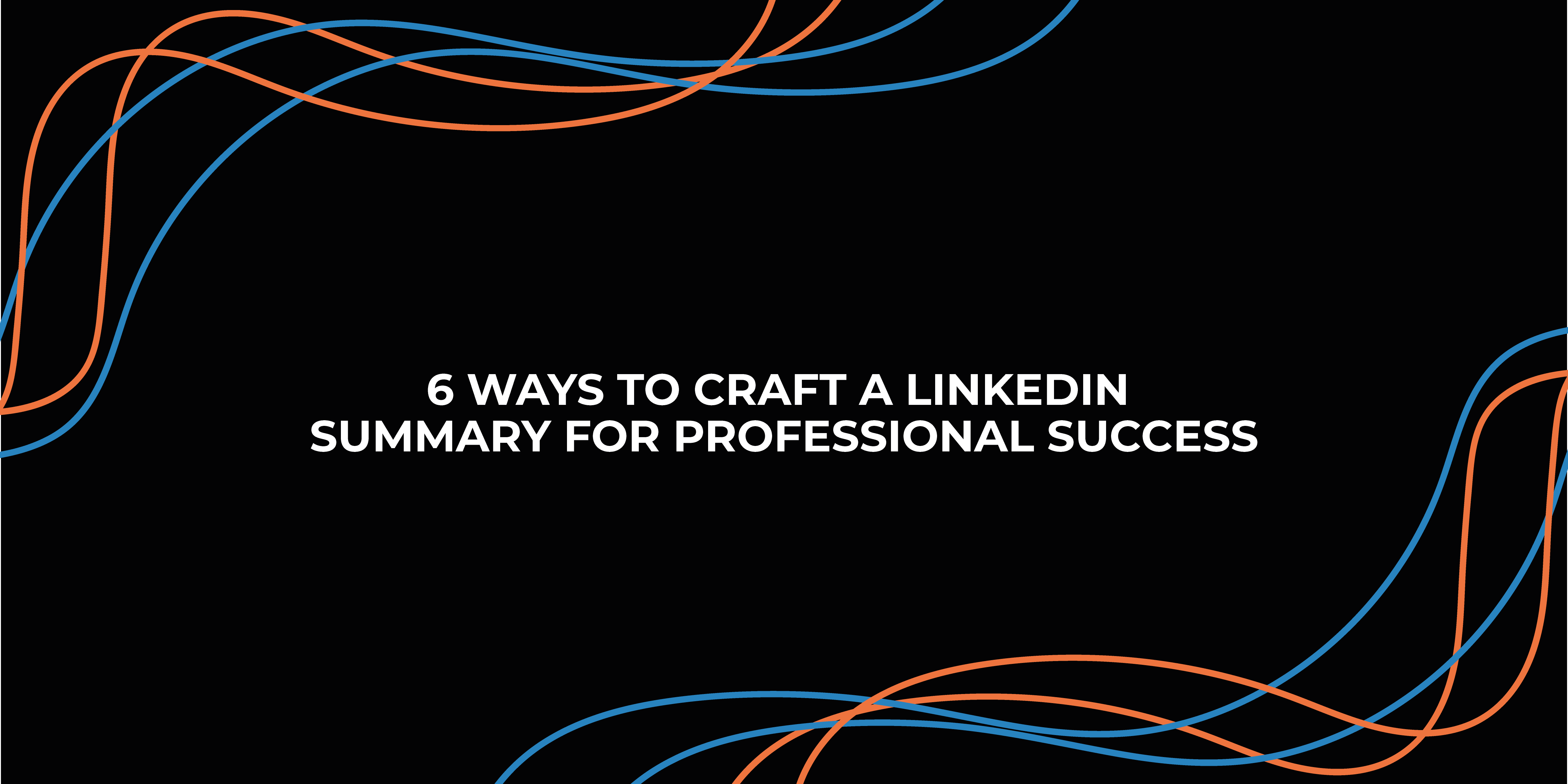 6 Ways to Craft a LinkedIn Summary for Professional Success