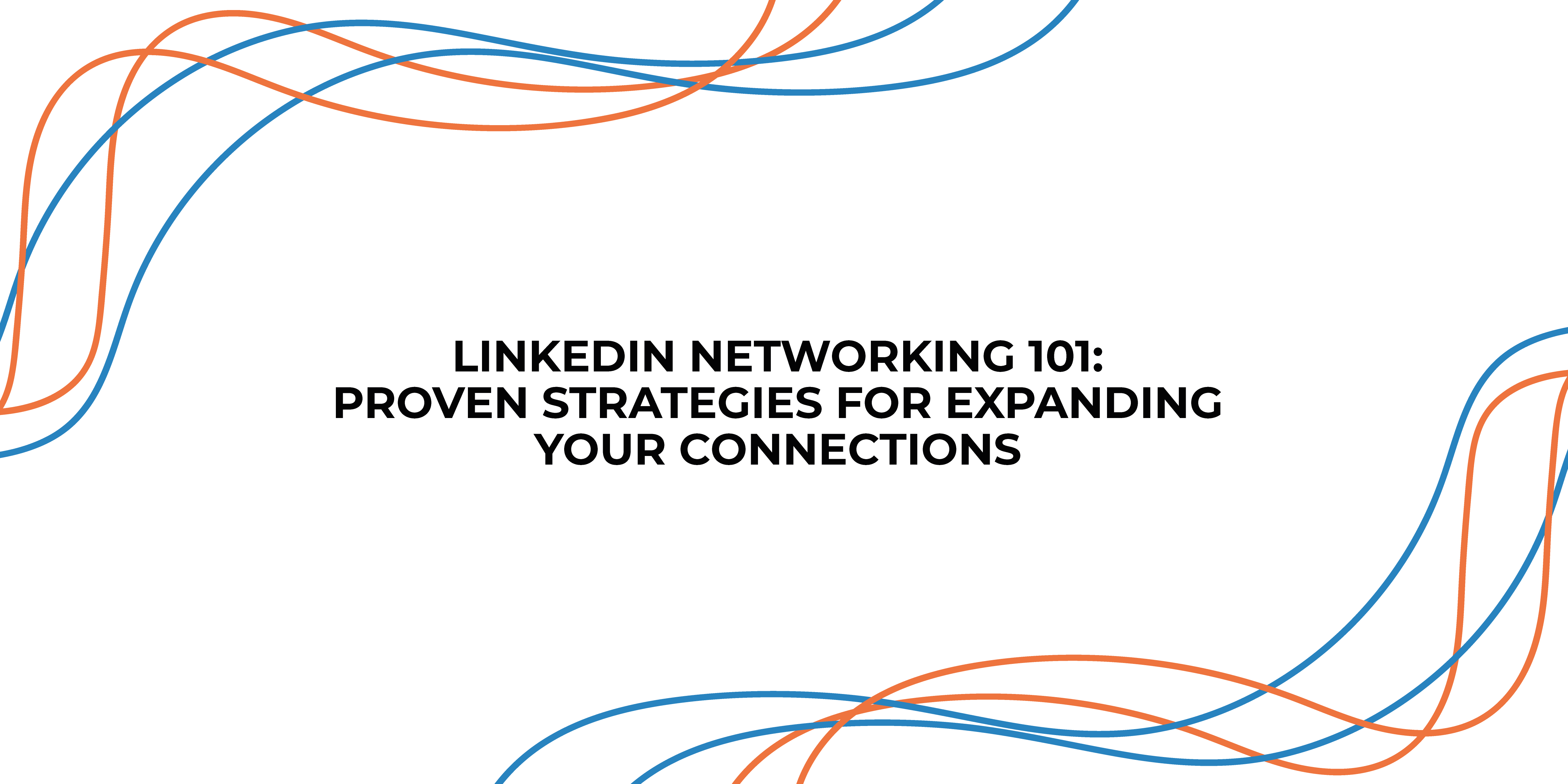 LinkedIn Networking 101: Proven Strategies for Expanding Your Connections