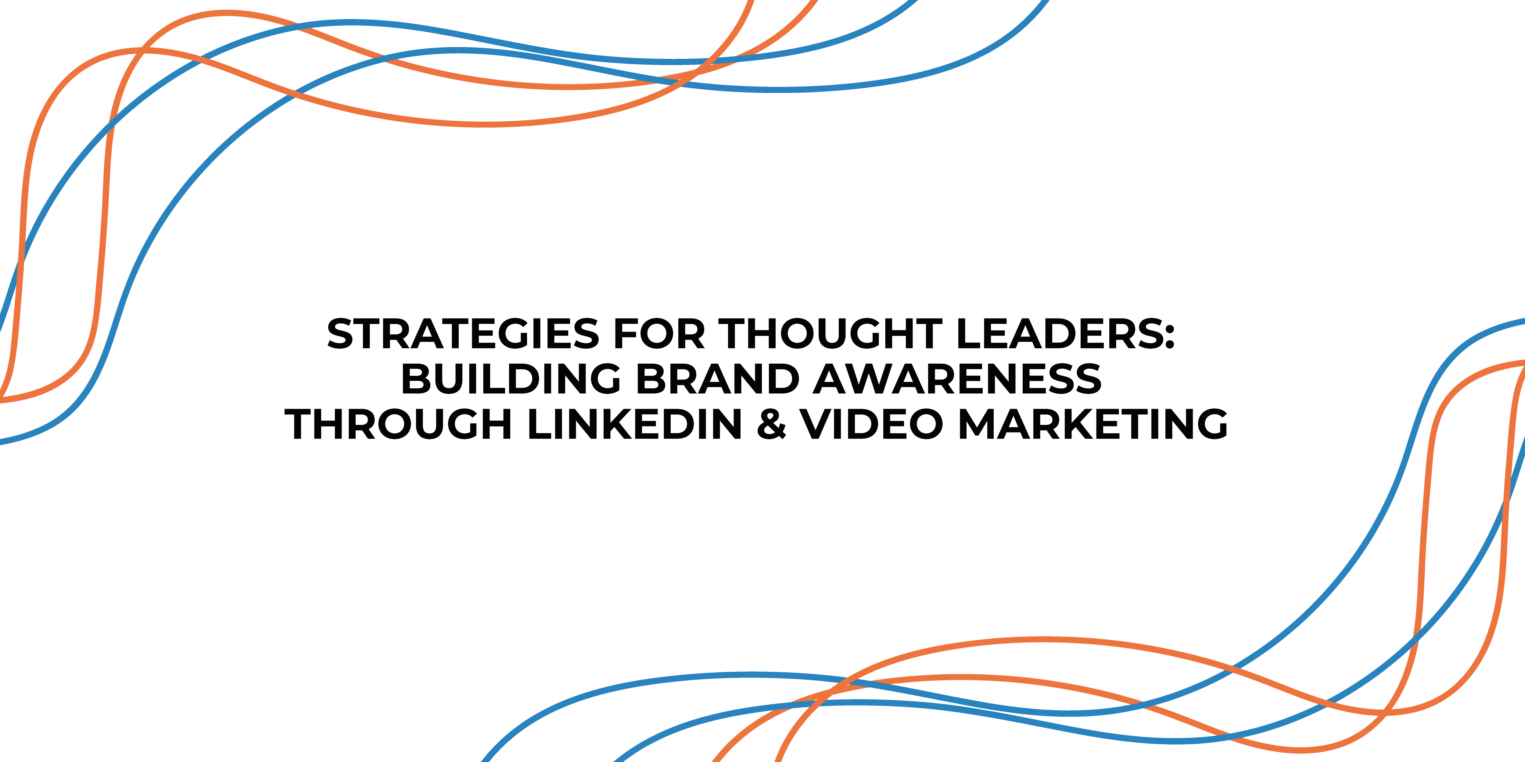 Strategies for Thought Leaders: Building Brand Awareness through LinkedIn & Video Marketing
