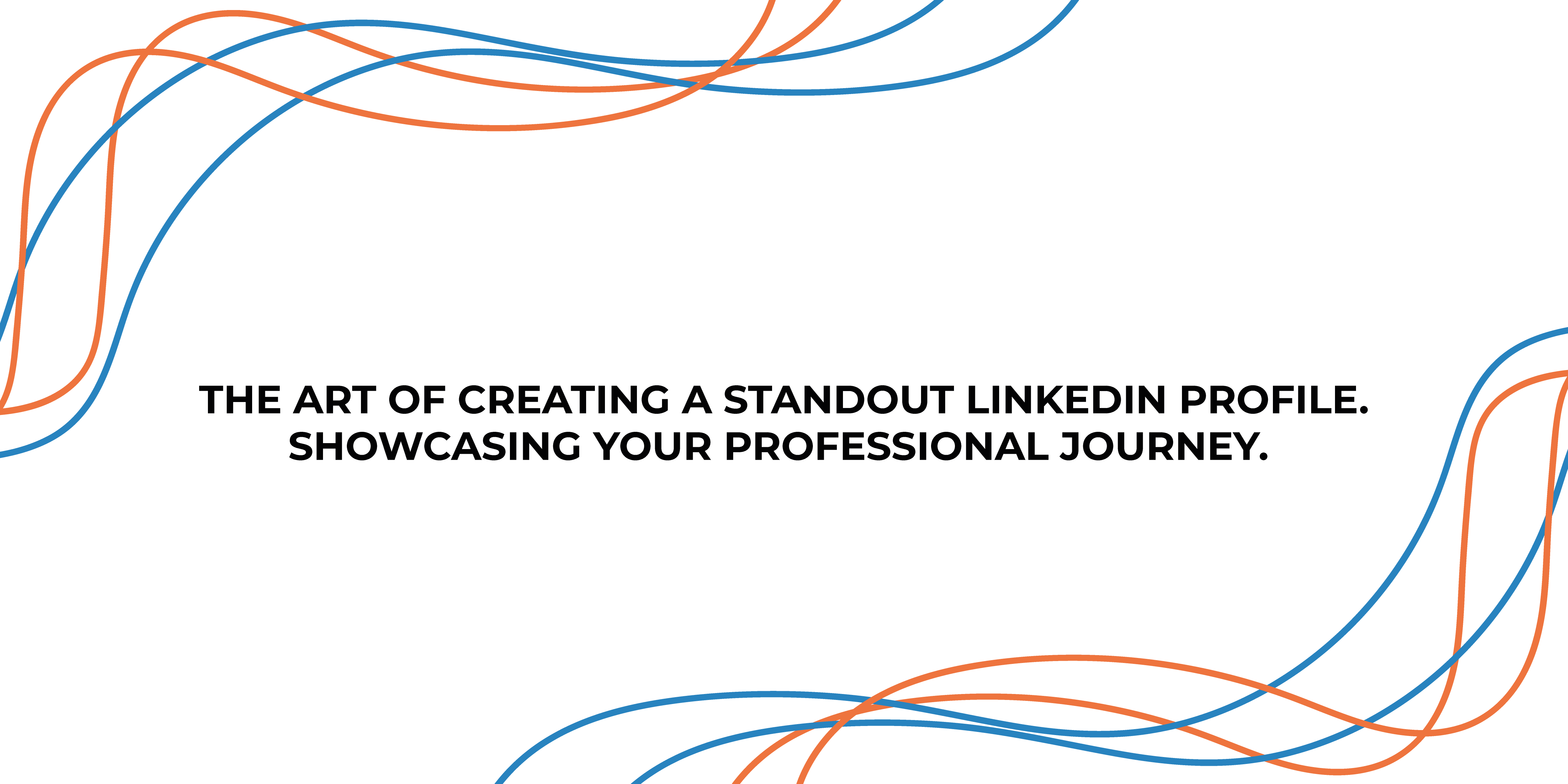 The Art of Creating a Standout LinkedIn Profile: Showcasing Your Professional Journey