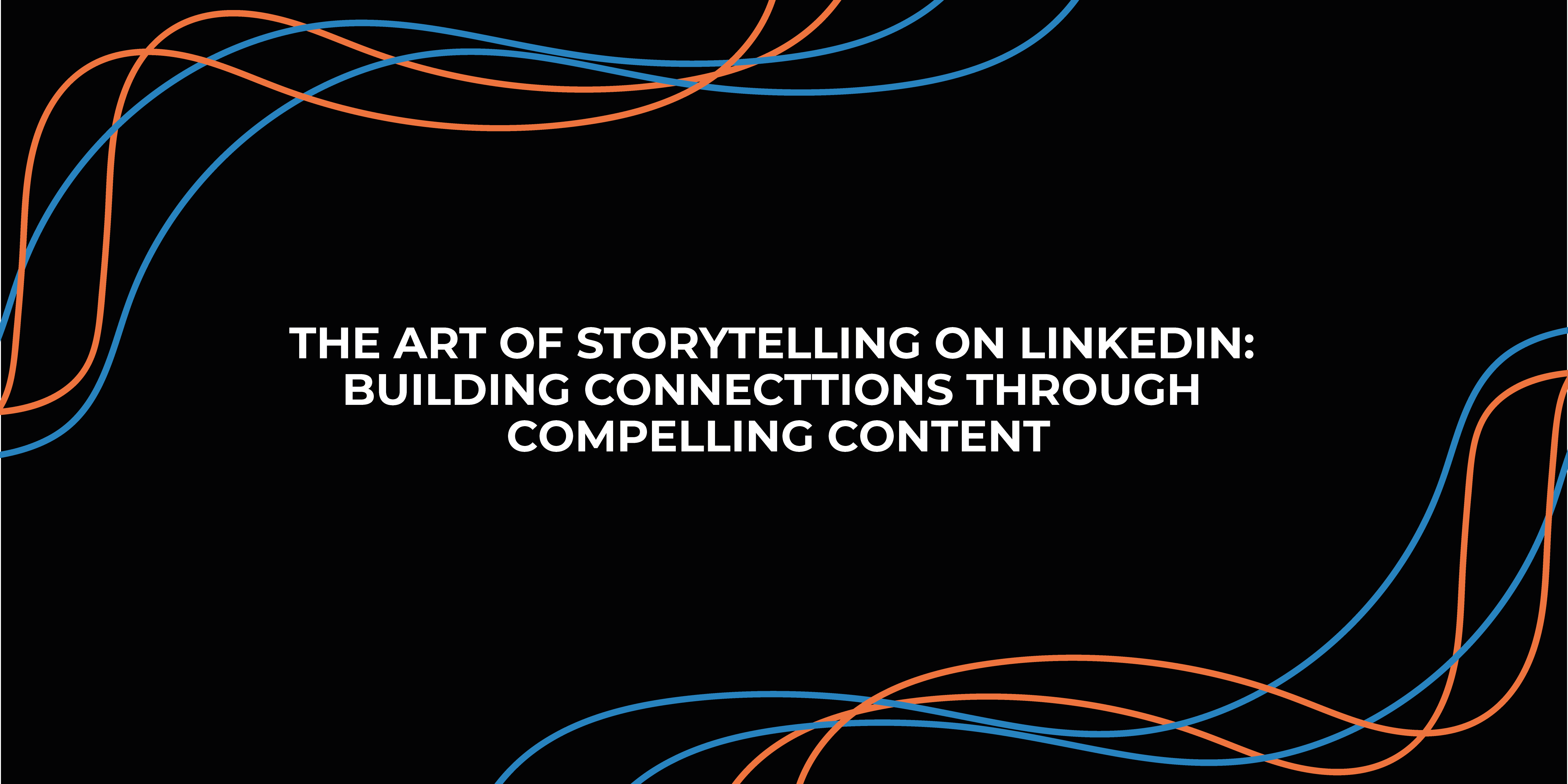 The Art of Storytelling on LinkedIn: Building Connections Through Compelling Content