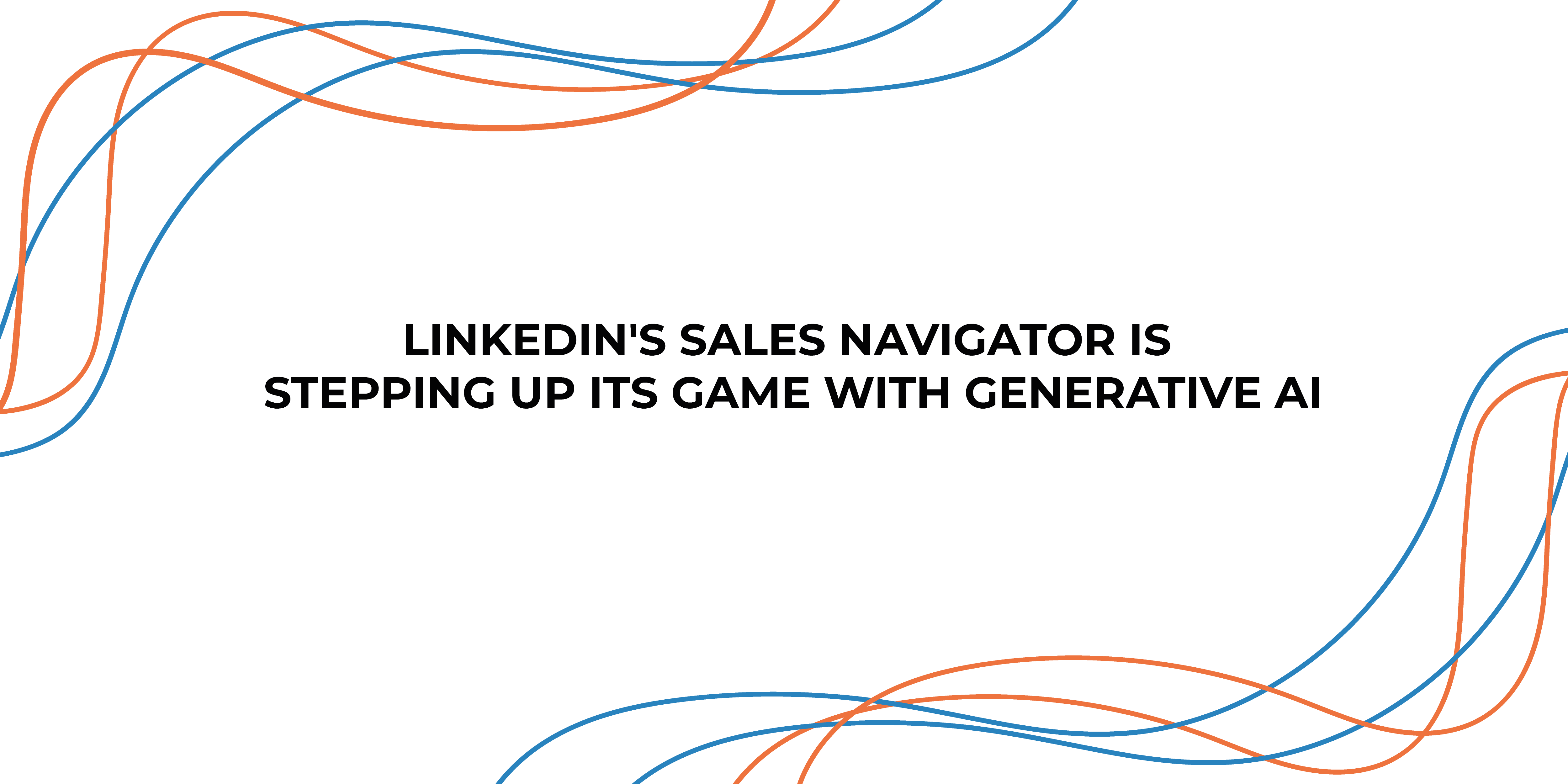 LINKEDIN'S SALES NAVIGATOR IS STEPPING UP ITS GAME WITH GENERATIVE AI!