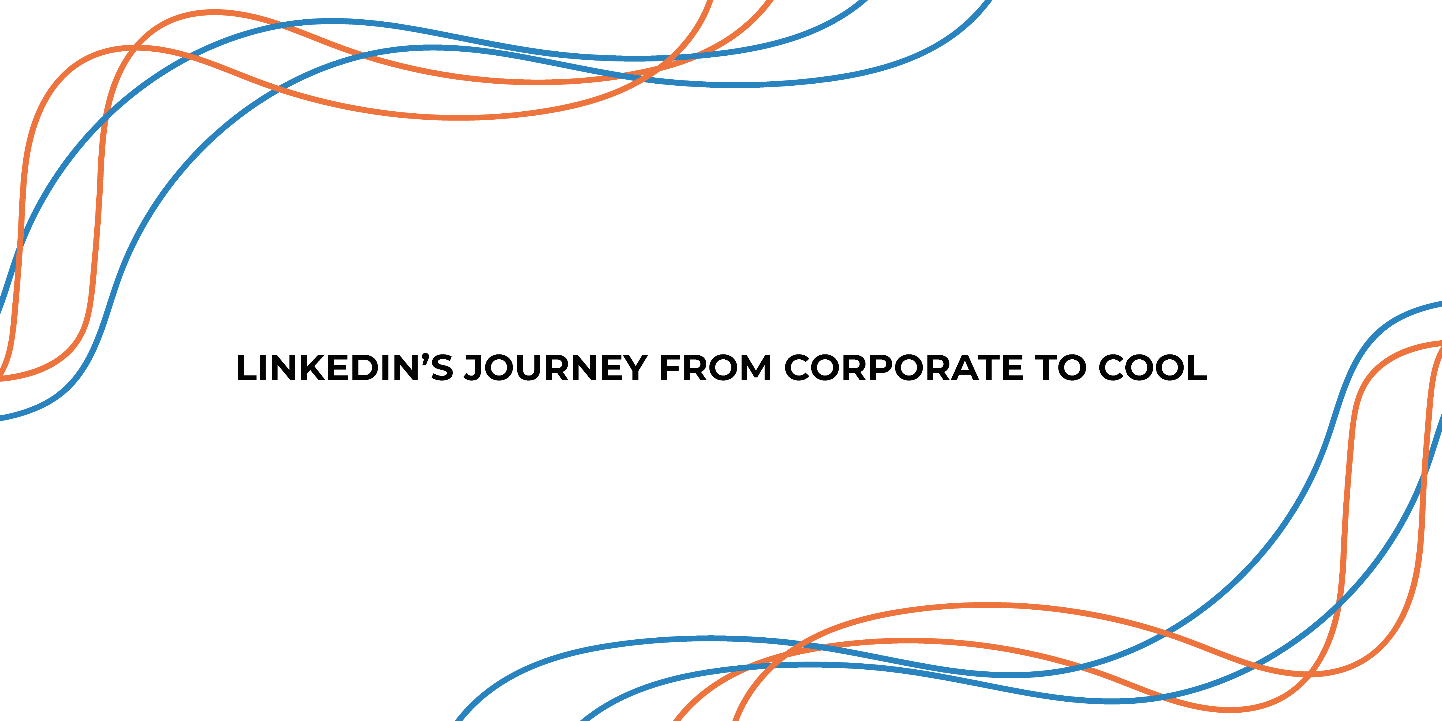 LinkedIn’s Journey from Corporate to Cool