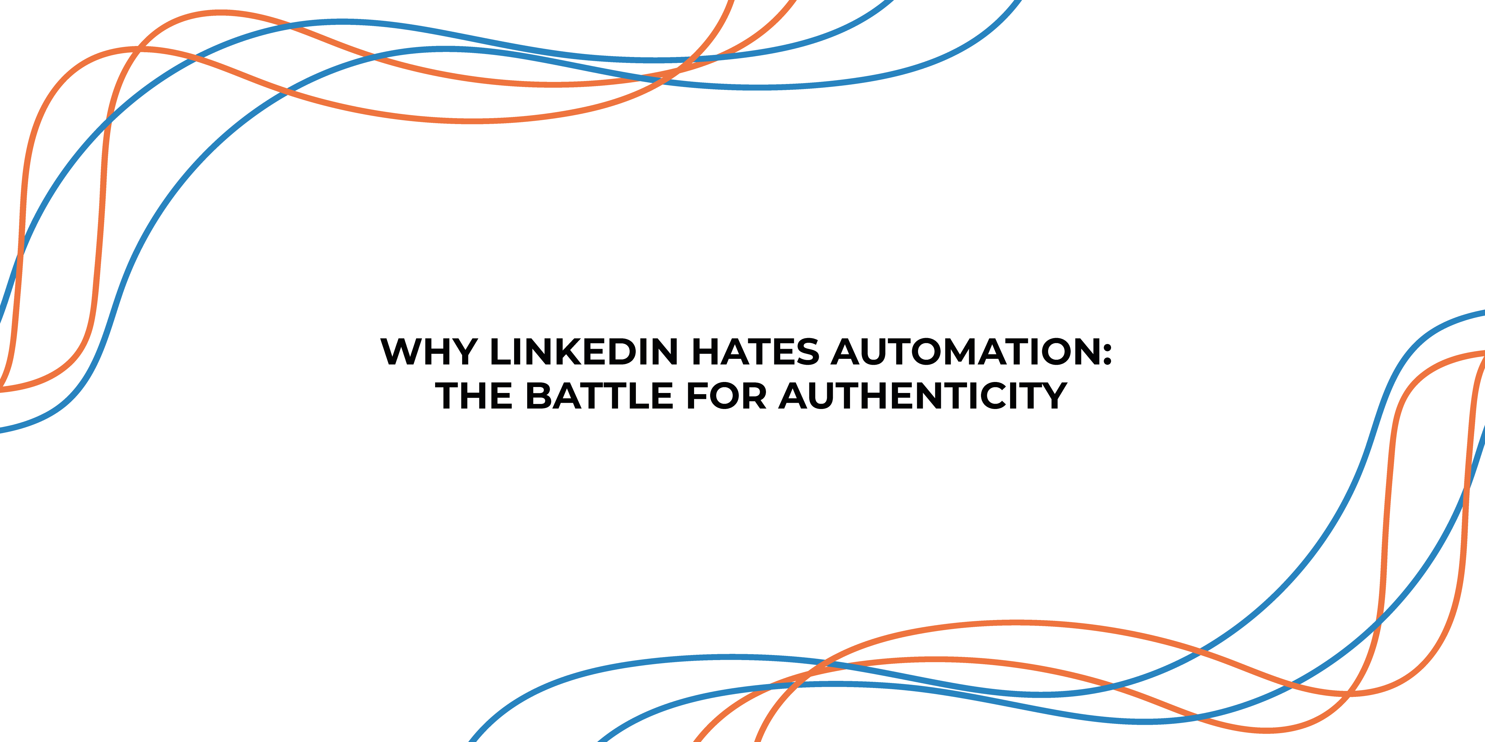 Why LinkedIn Hates Automation: The Battle for Authenticity