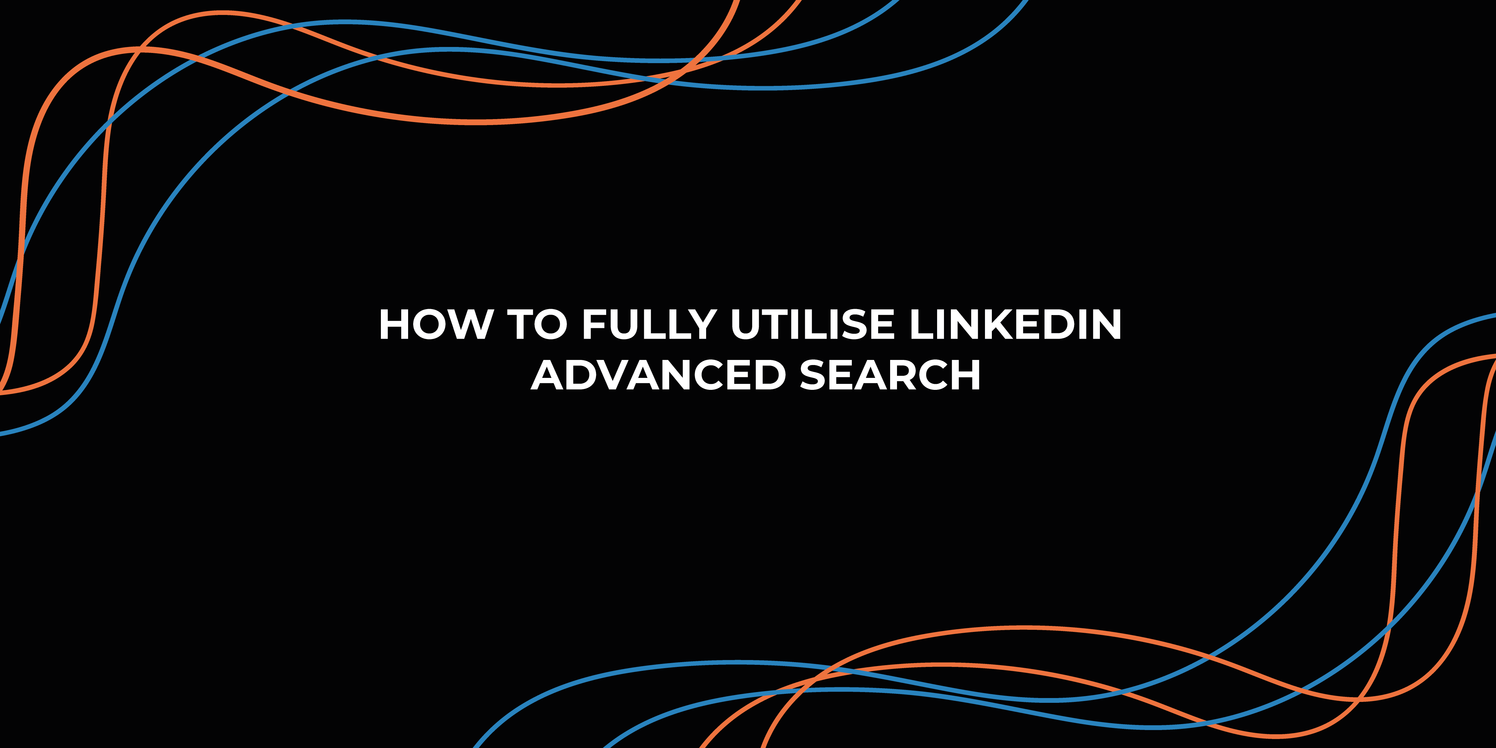 How to Fully Utilise LinkedIn Advanced Search
