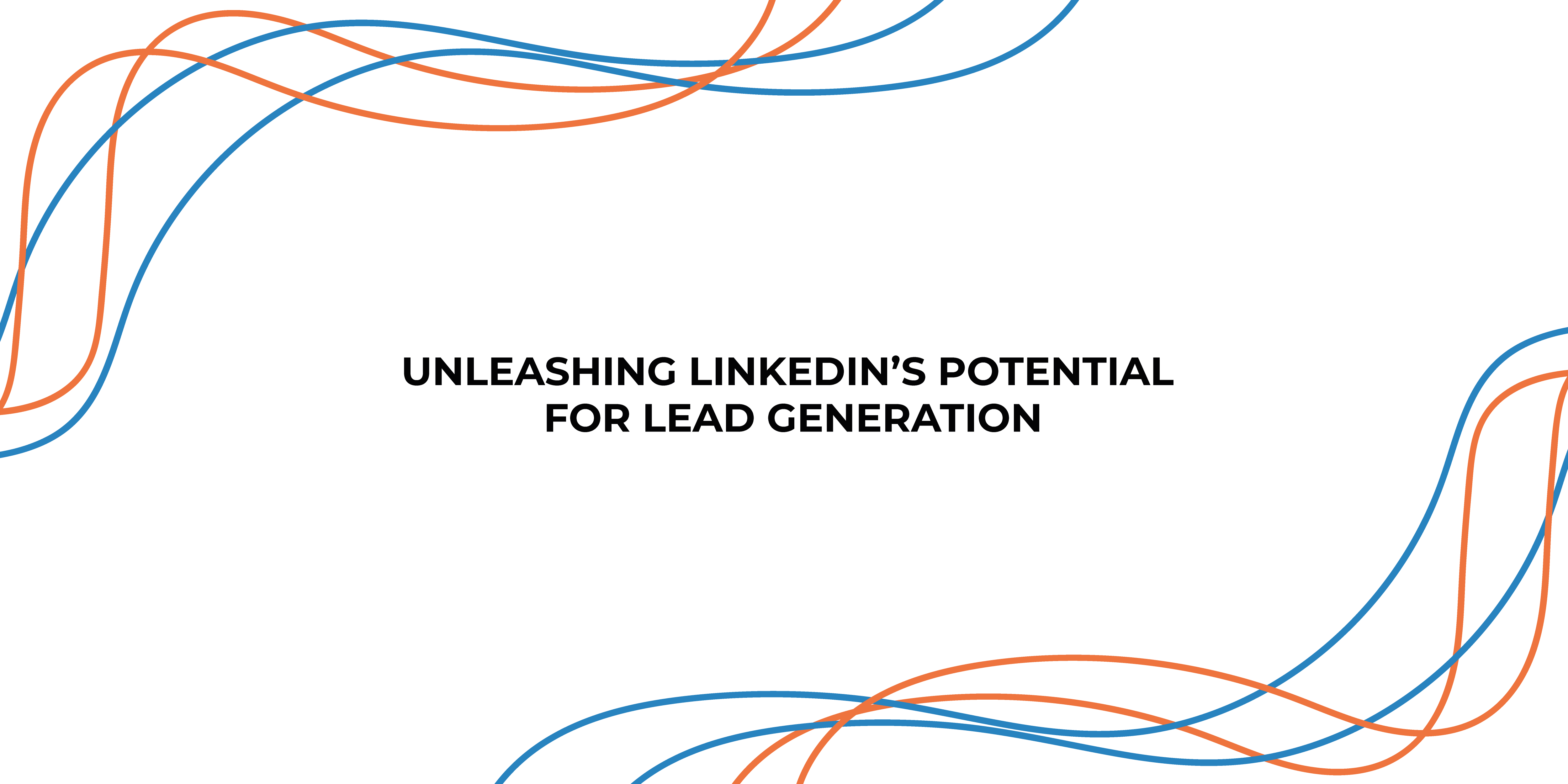 Unleashing LinkedIn’s Potential for Lead Generation