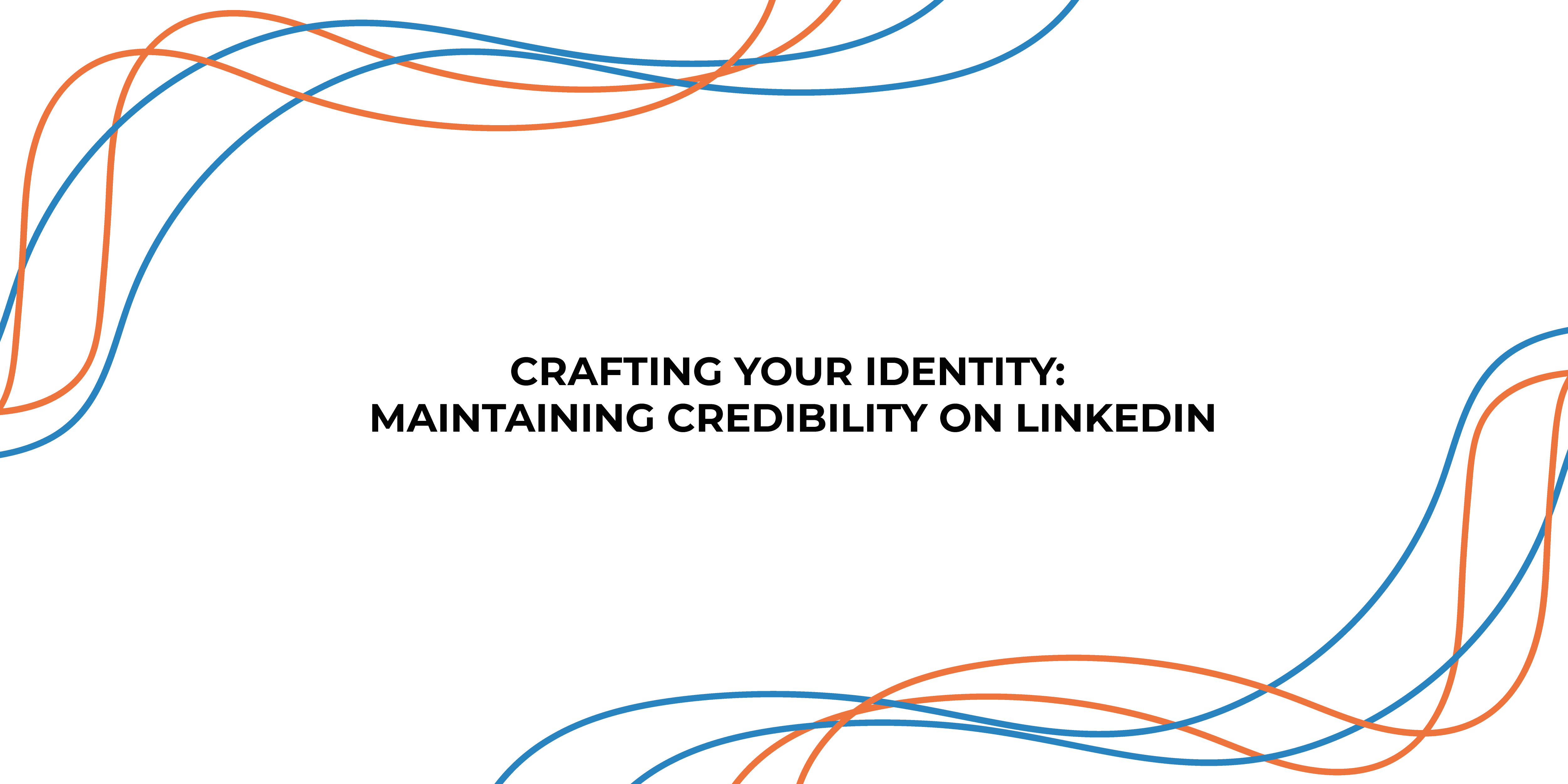 Crafting Your Identity: Maintaining Credibility on LinkedIn